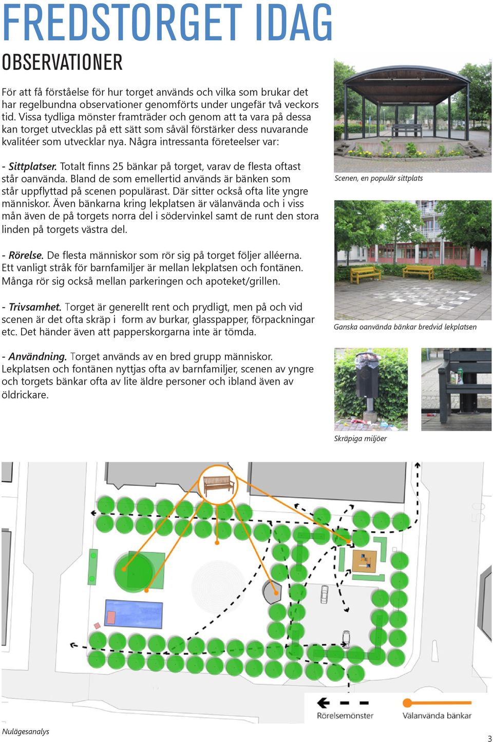 Några intressanta företeelser var: - Sittplatser. Totalt finns 25 bänkar på torget, varav de flesta oftast står oanvända.