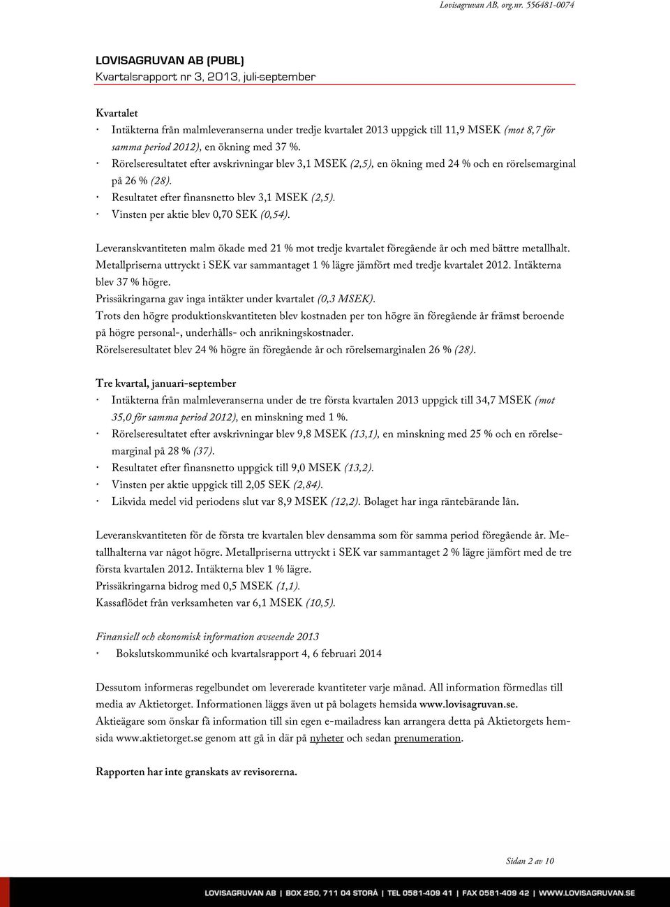 ! Rörelseresultatet efter avskrivningar blev 3,1 MSEK (2,5), en ökning med 24 % och en rörelsemarginal på 26 % (28).! Resultatet efter finansnetto blev 3,1 MSEK (2,5).
