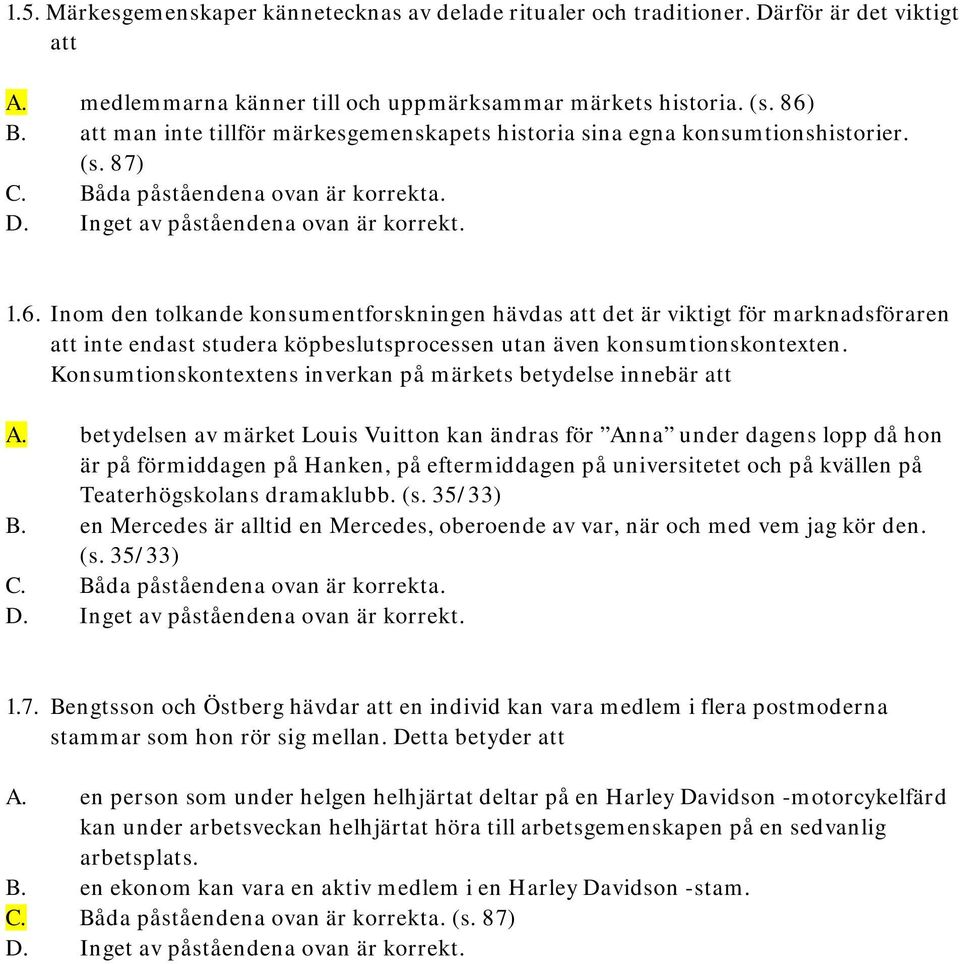 Inom den tolkande konsumentforskningen hävdas att det är viktigt för marknadsföraren att inte endast studera köpbeslutsprocessen utan även konsumtionskontexten.