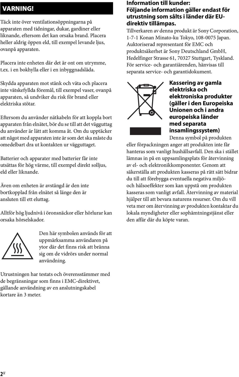 Skydda apparaten mot stänk och väta och placera inte vätskefyllda föremål, till exempel vaser, ovanpå apparaten, så undviker du risk för brand eller elektriska stötar.