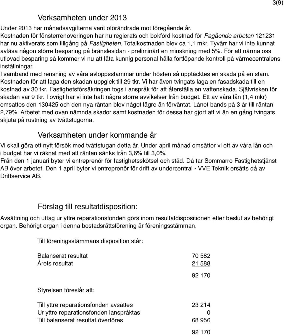 Tyvärr har vi inte kunnat avläsa någon större besparing på bränslesidan - preliminärt en minskning med 5%.