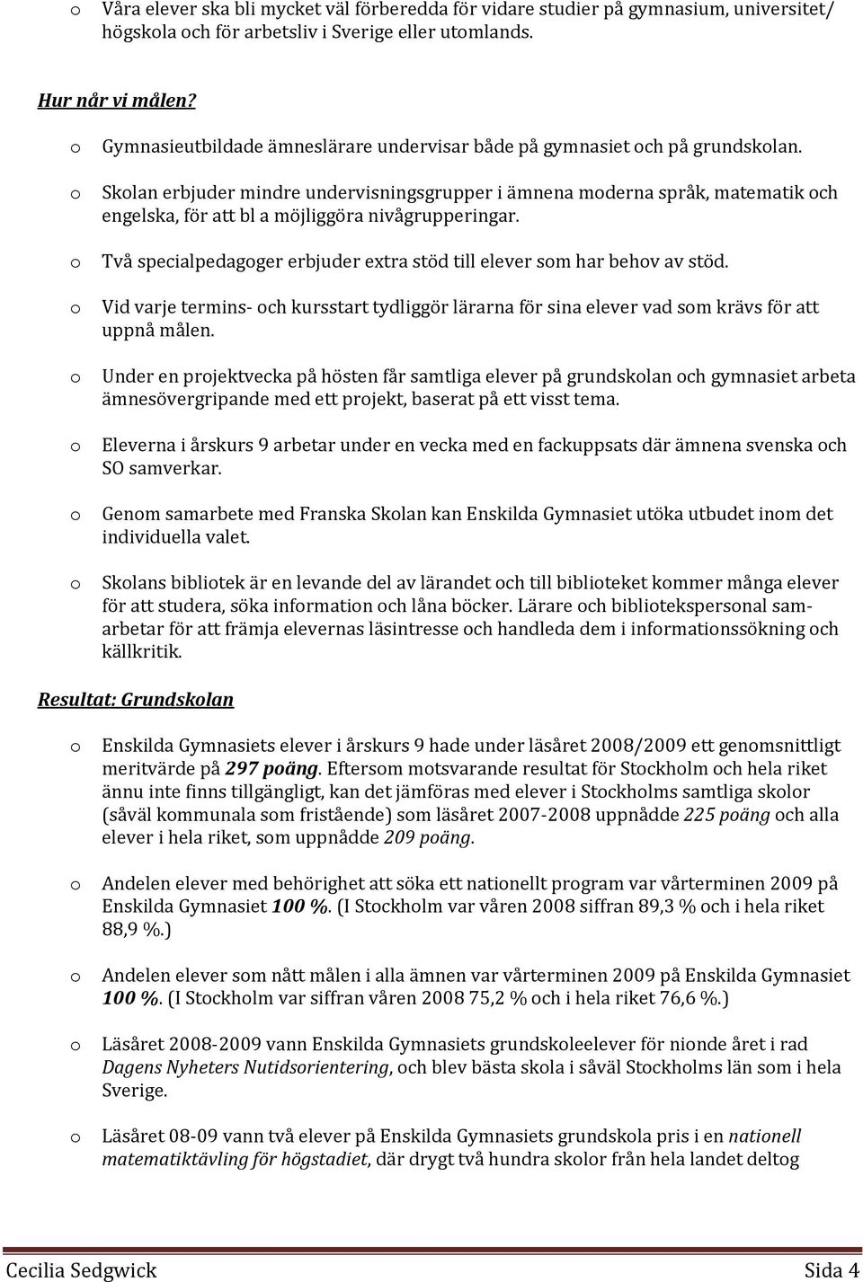 Sklan erbjuder mindre undervisningsgrupper i ämnena mderna språk, matematik ch engelska, för att bl a möjliggöra nivågrupperingar.