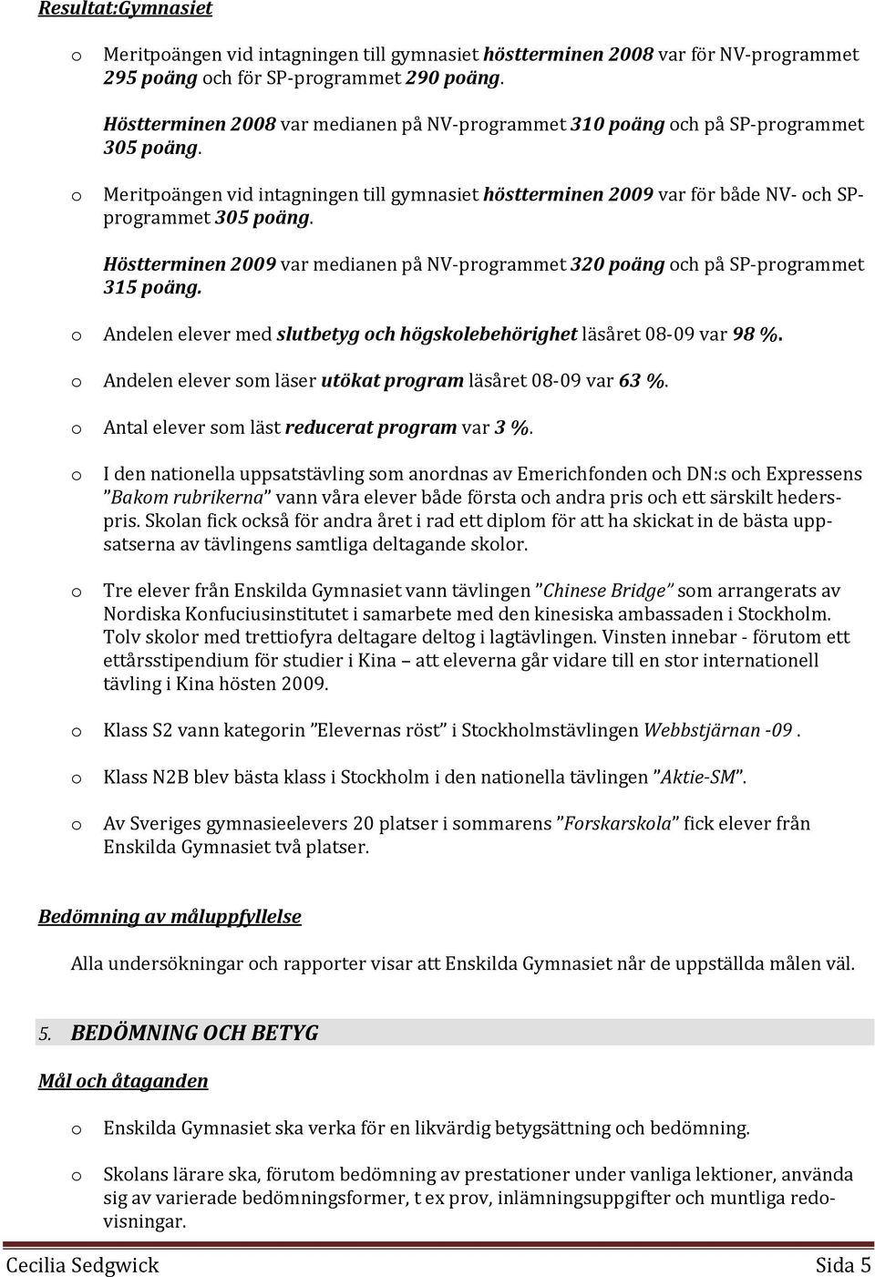 Höstterminen 2009 var medianen på NV-prgrammet 320 päng ch på SP-prgrammet 315 päng. Andelen elever med slutbetyg ch högsklebehörighet läsåret 08-09 var 98 %.