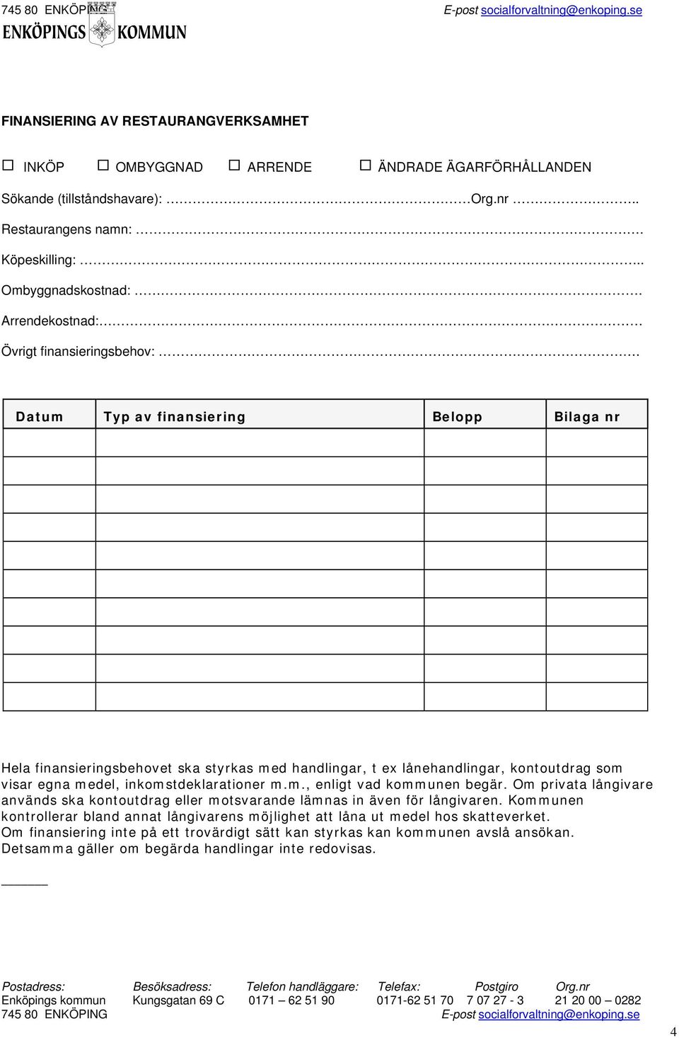 Datum Typ av finansiering Belopp Bilaga nr Hela finansieringsbehovet ska styrkas med handlingar, t ex lånehandlingar, kontoutdrag som visar egna medel, inkomstdeklarationer m.m., enligt vad kommunen begär.