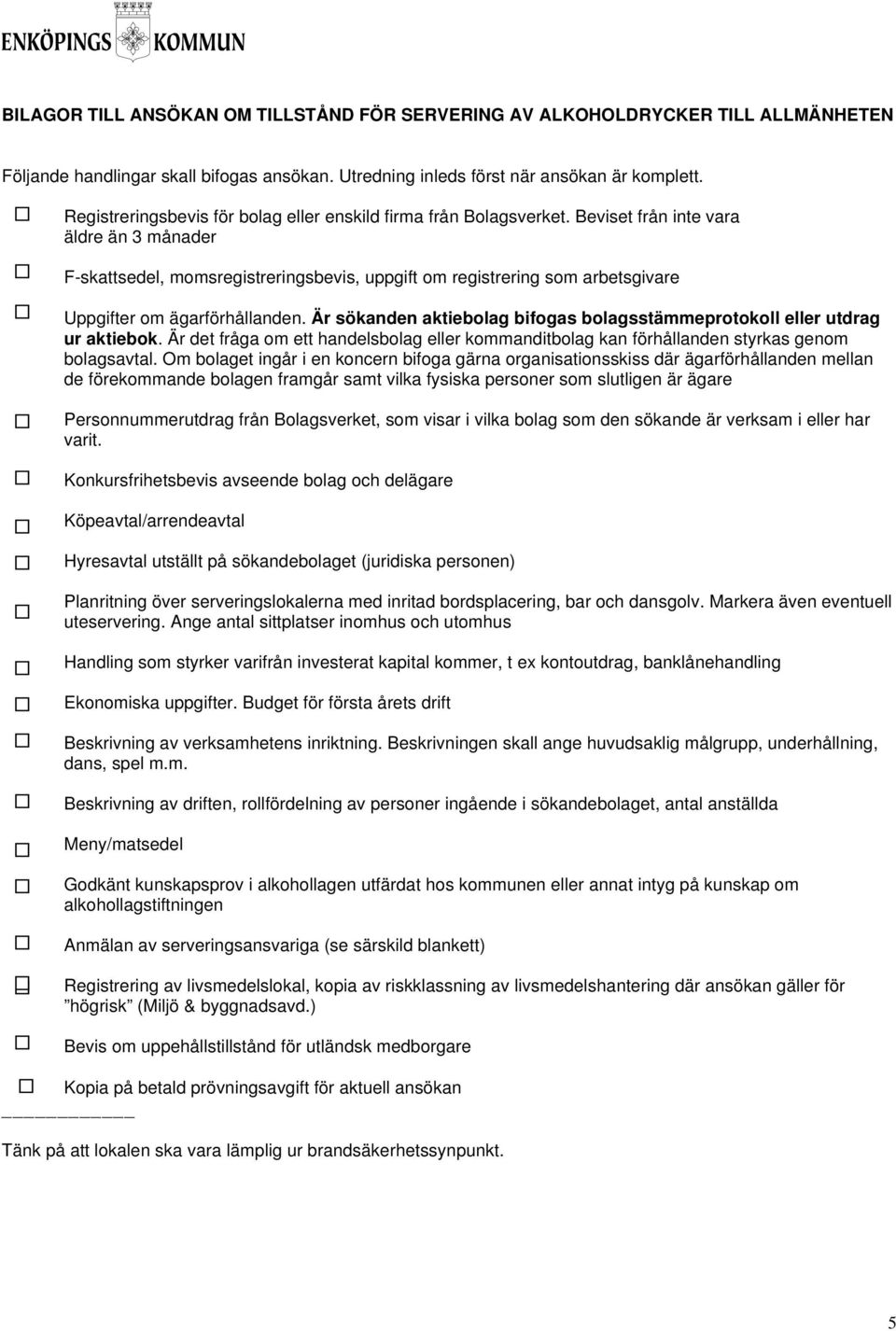 Beviset från inte vara äldre än 3 månader F-skattsedel, momsregistreringsbevis, uppgift om registrering som arbetsgivare Uppgifter om ägarförhållanden.