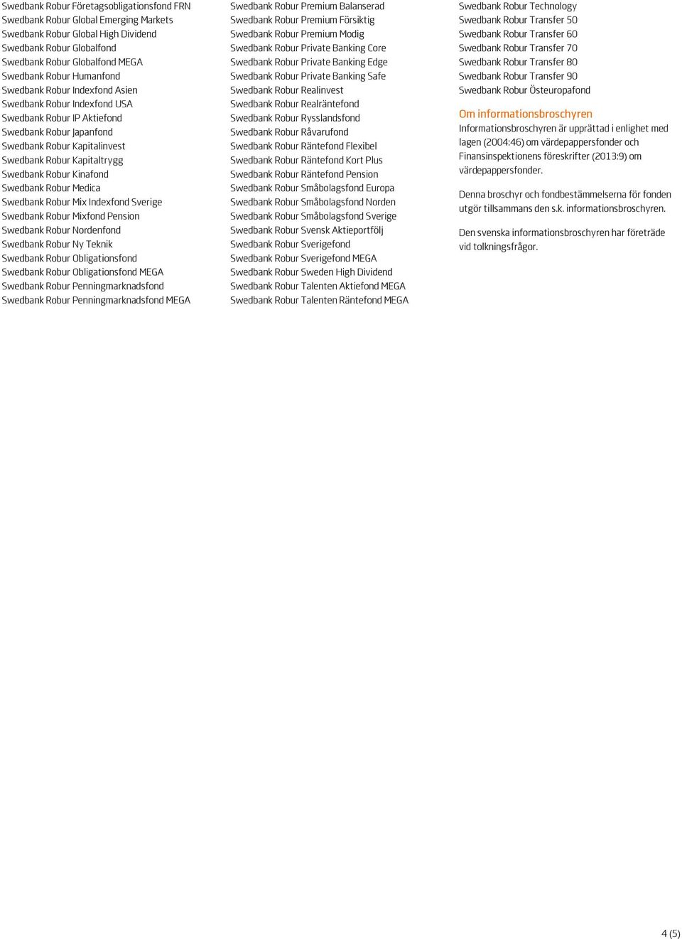 Swedbank Robur Medica Swedbank Robur Mix Indexfond Sverige Swedbank Robur Mixfond Pension Swedbank Robur Nordenfond Swedbank Robur Ny Teknik Swedbank Robur Obligationsfond Swedbank Robur