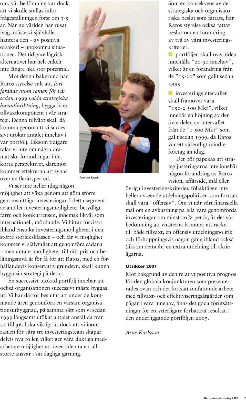 Mot denna bakgrund har Ratos styrelse valt att, fortfarande inom ramen för vår sedan 1999 valda strategiska huvudinriktning, bygga in en tillväxtkomponent i vår strategi.