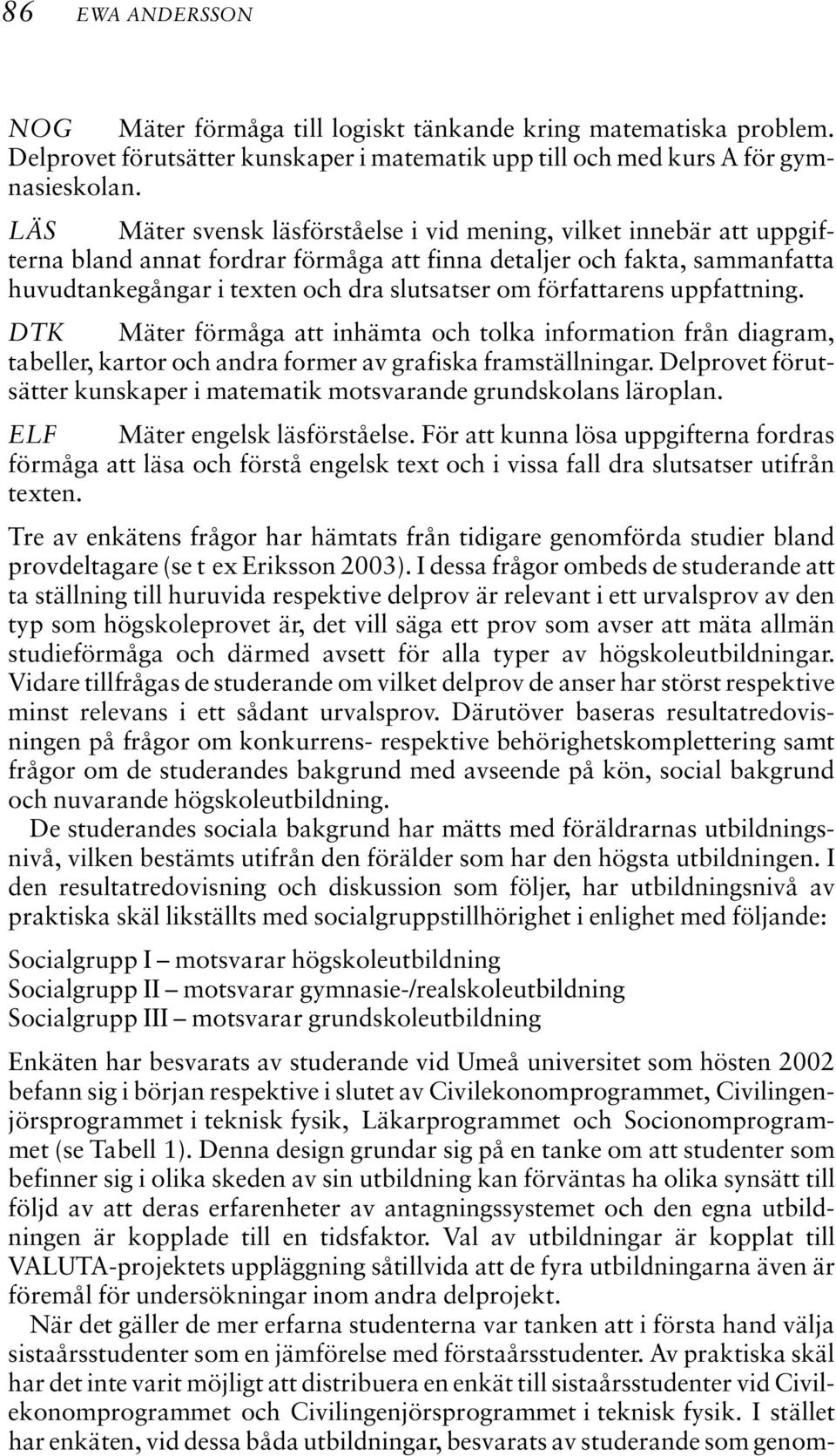 författarens uppfattning. DTK Mäter förmåga att inhämta och tolka information från diagram, tabeller, kartor och andra former av grafiska framställningar.
