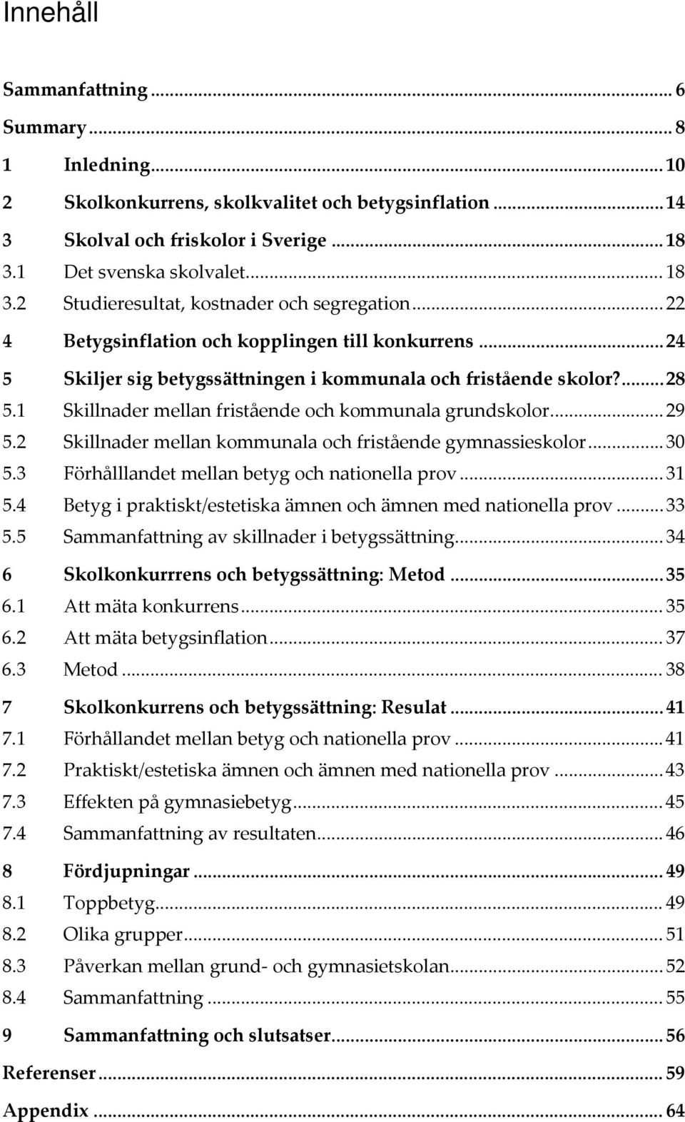 ... 28 5.1 Skillnader mellan fristående och kommunala grundskolor... 29 5.2 Skillnader mellan kommunala och fristående gymnassieskolor... 30 5.3 Förhålllandet mellan betyg och nationella prov... 31 5.