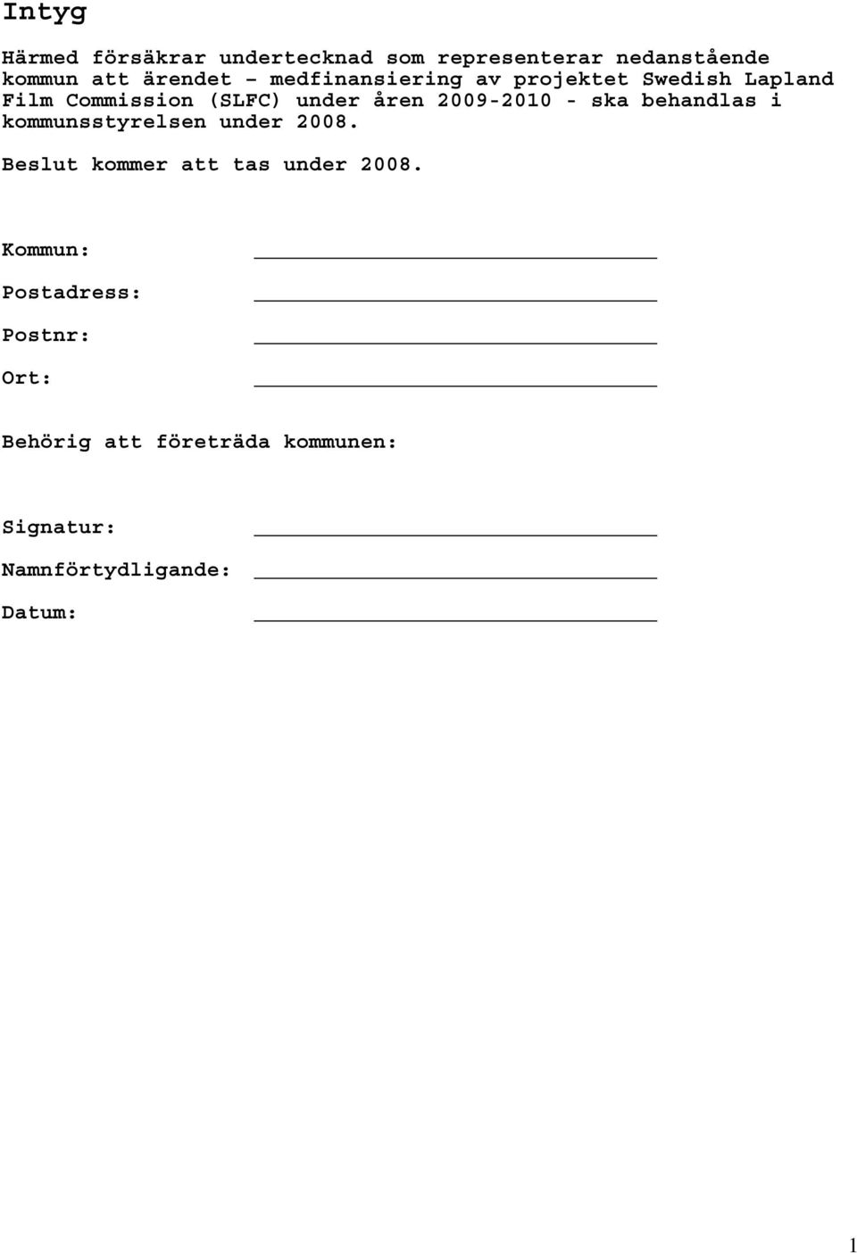 - ska behandlas i kommunsstyrelsen under 2008. Beslut kommer att tas under 2008.