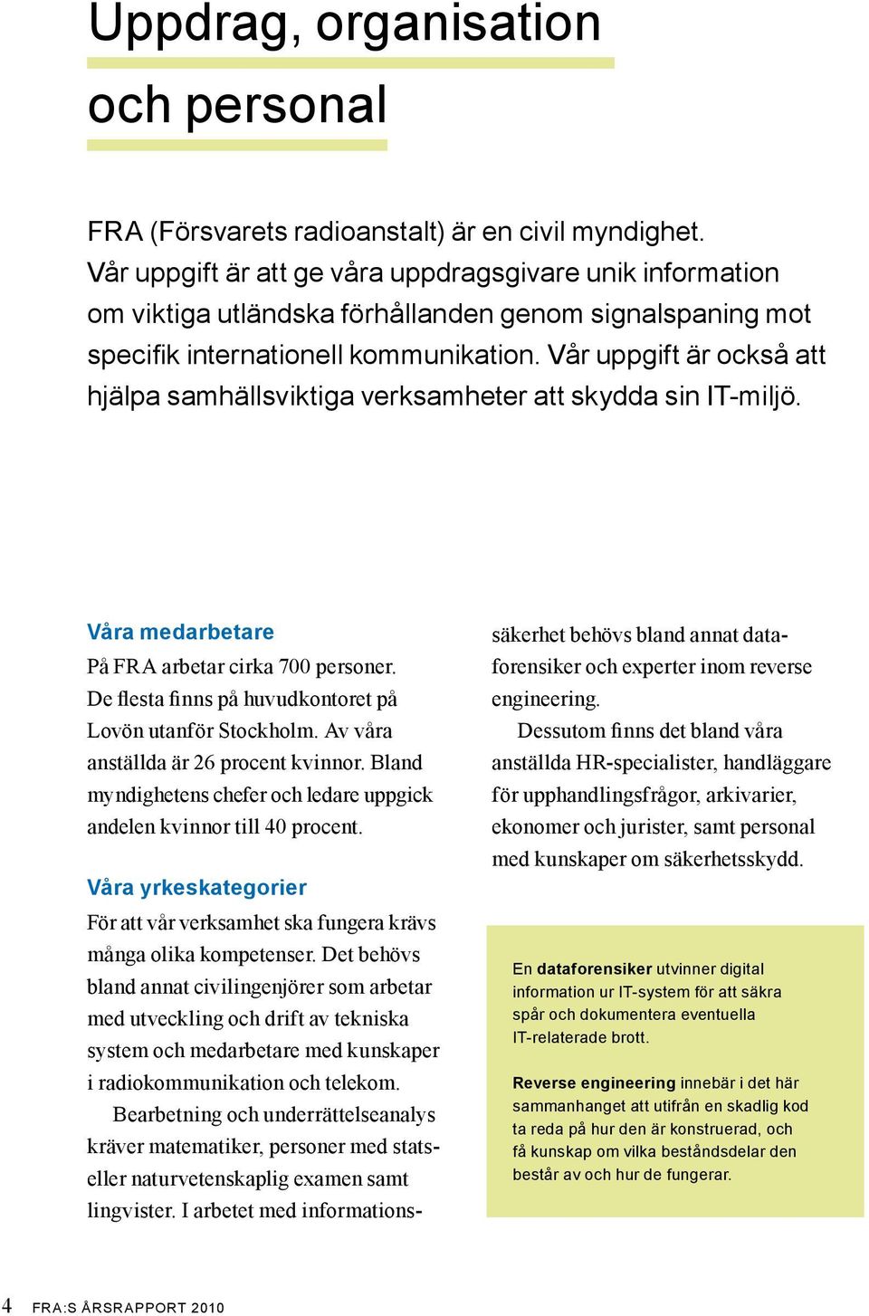 Vår uppgift är också att hjälpa samhällsviktiga verksamheter att skydda sin IT-miljö. Våra medarbetare På FRA arbetar cirka 700 personer. De flesta finns på huvudkontoret på Lovön utanför Stockholm.