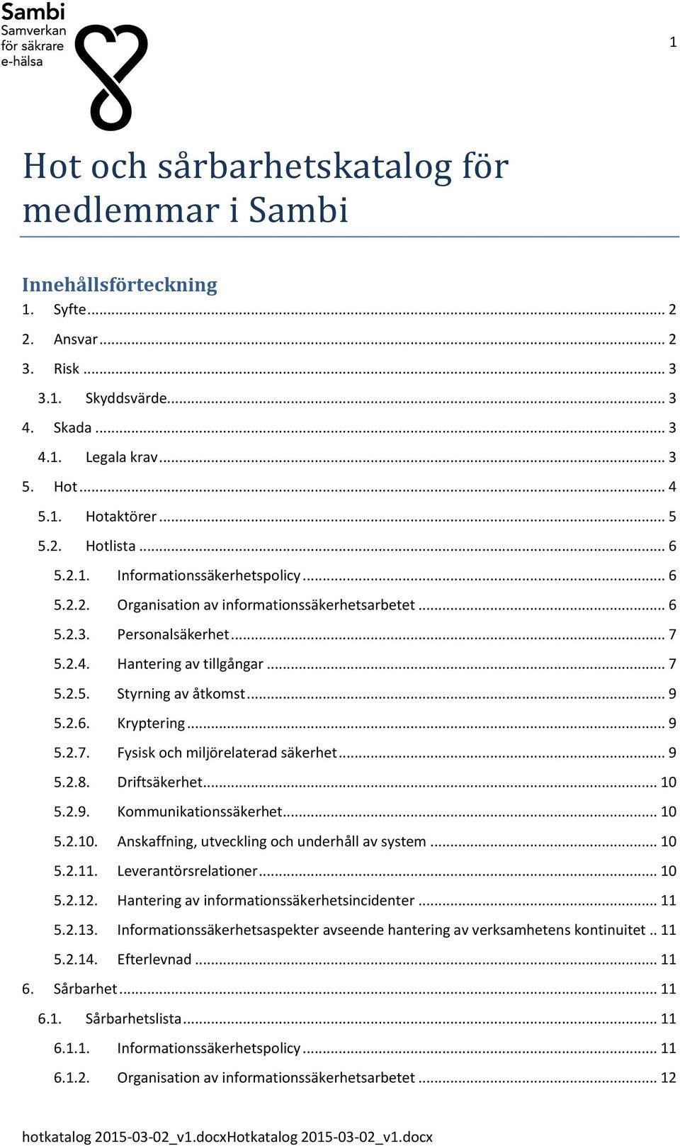 .. 9 5.2.6. Kryptering... 9 5.2.7. Fysisk ch miljörelaterad säkerhet... 9 5.2.8. Driftsäkerhet... 10 5.2.9. Kmmunikatinssäkerhet... 10 5.2.10. Anskaffning, utveckling ch underhåll av system... 10 5.2.11.