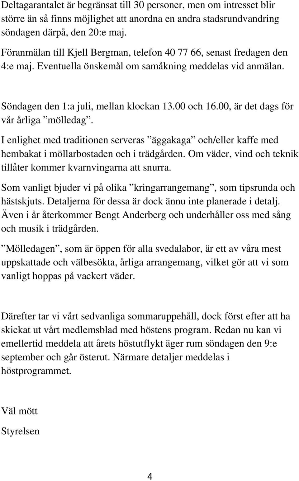 00, är det dags för vår årliga mölledag. I enlighet med traditionen serveras äggakaga och/eller kaffe med hembakat i möllarbostaden och i trädgården.