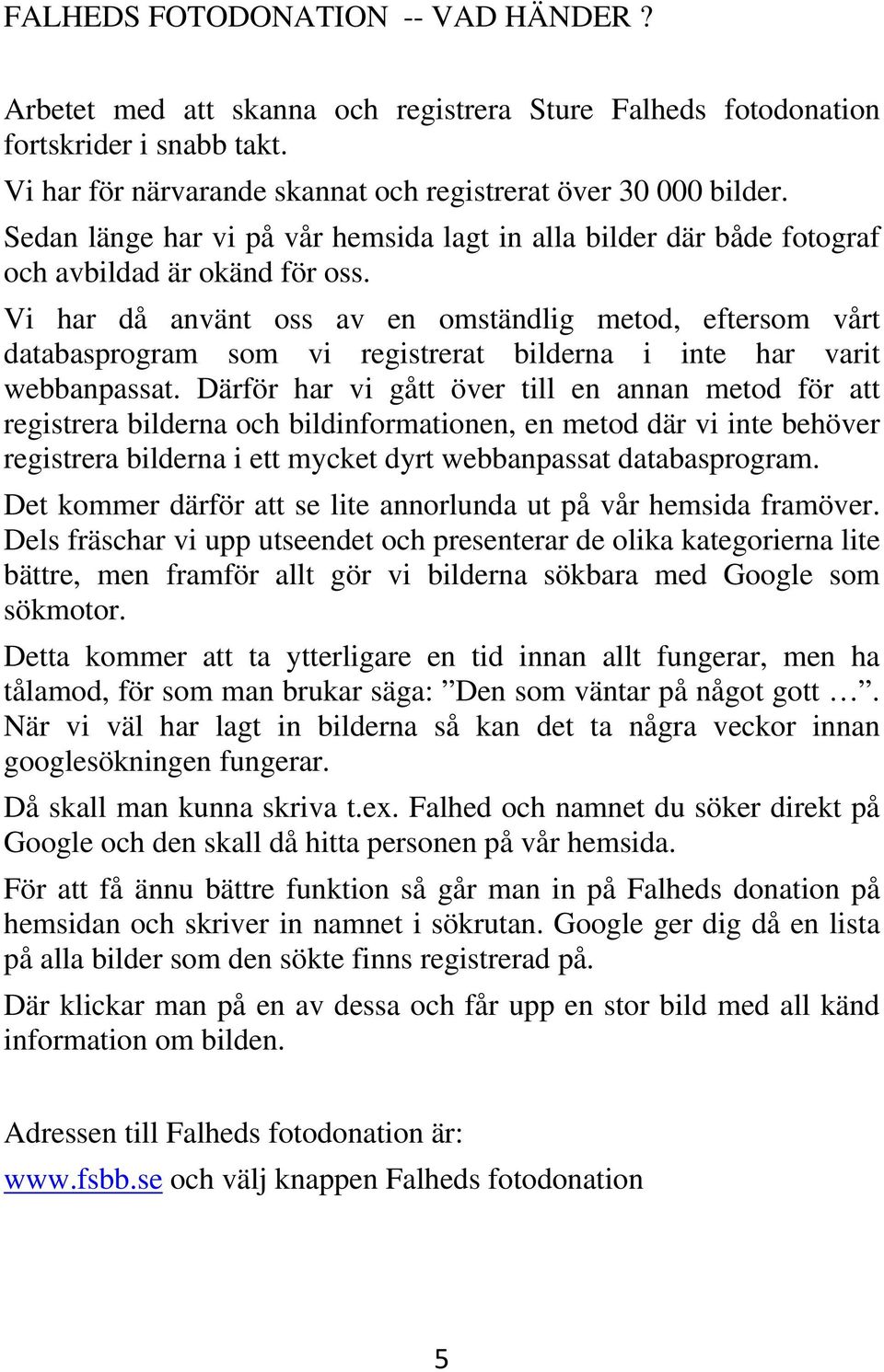 Vi har då använt oss av en omständlig metod, eftersom vårt databasprogram som vi registrerat bilderna i inte har varit webbanpassat.