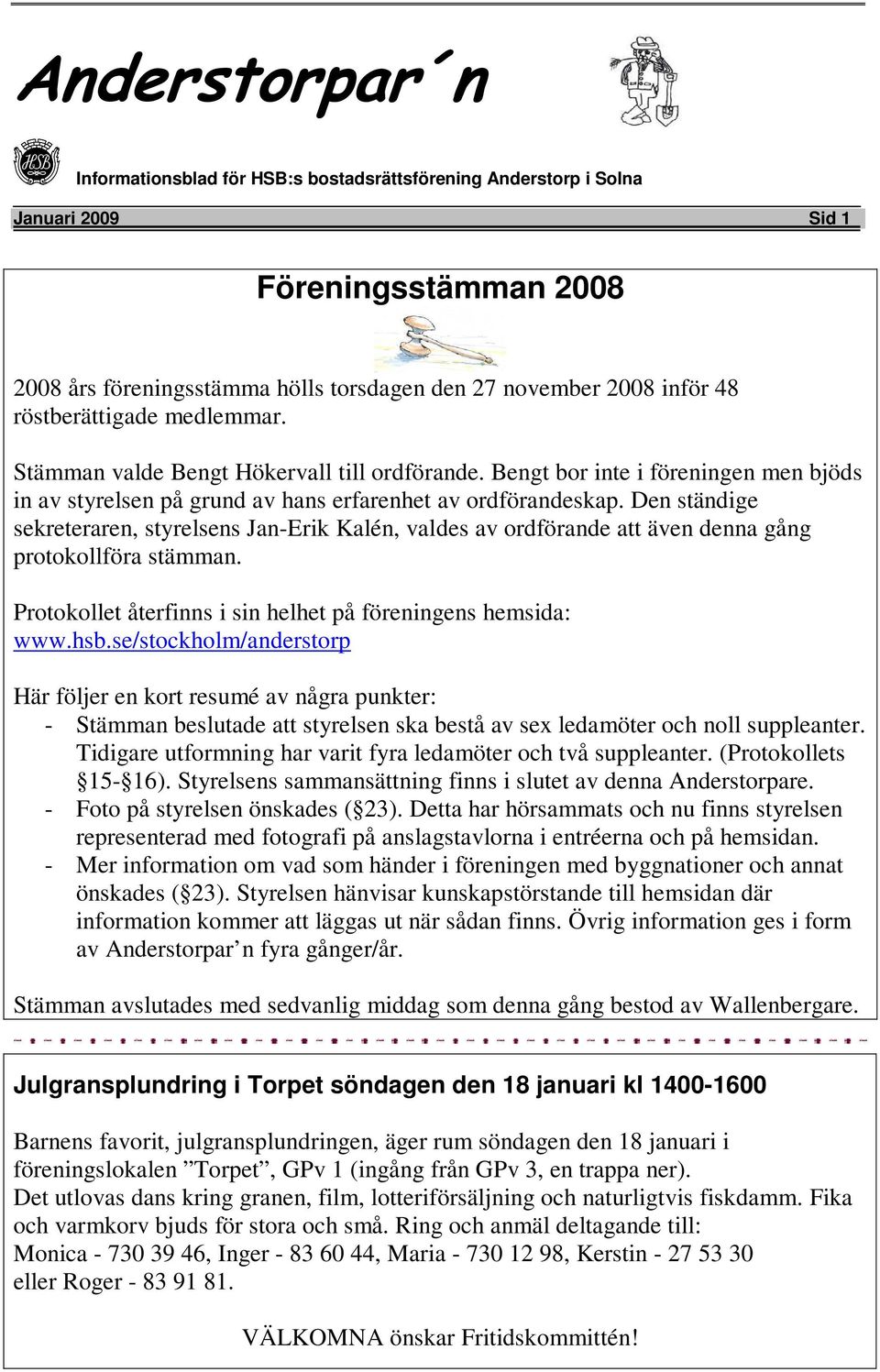 Den ständige sekreteraren, styrelsens Jan-Erik Kalén, valdes av ordförande att även denna gång protokollföra stämman. Protokollet återfinns i sin helhet på föreningens hemsida: www.hsb.