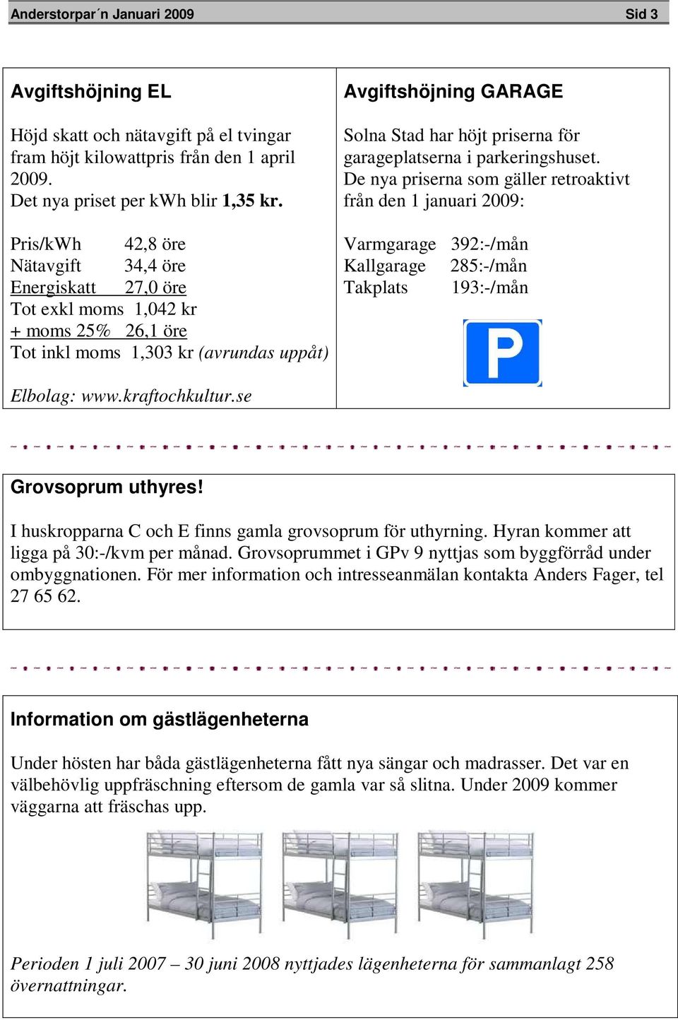 garageplatserna i parkeringshuset. De nya priserna som gäller retroaktivt från den 1 januari 2009: Varmgarage 392:-/mån Kallgarage 285:-/mån Takplats 193:-/mån Elbolag: www.kraftochkultur.