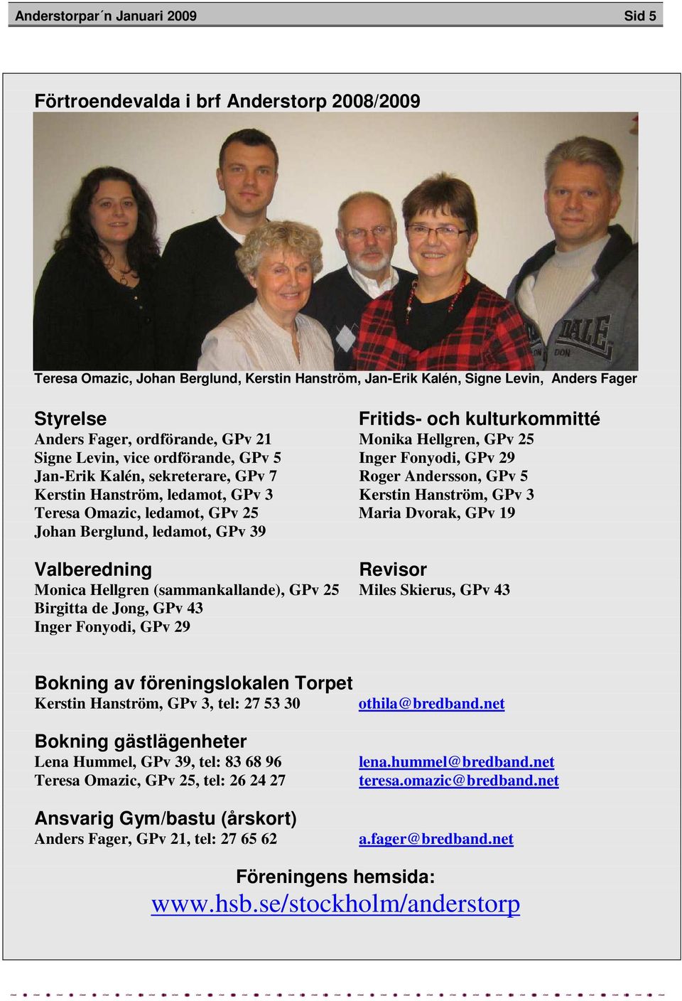Hanström, ledamot, GPv 3 Kerstin Hanström, GPv 3 Teresa Omazic, ledamot, GPv 25 Maria Dvorak, GPv 19 Johan Berglund, ledamot, GPv 39 Valberedning Revisor Monica Hellgren (sammankallande), GPv 25
