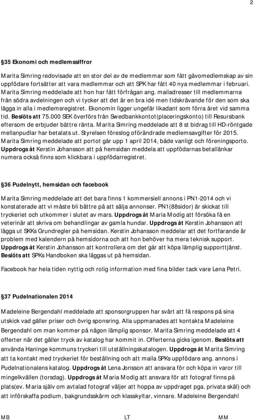 mailadresser till medlemmarna från södra avdelningen och vi tycker att det är en bra idé men tidskrävande för den som ska lägga in alla i medlemsregistret.