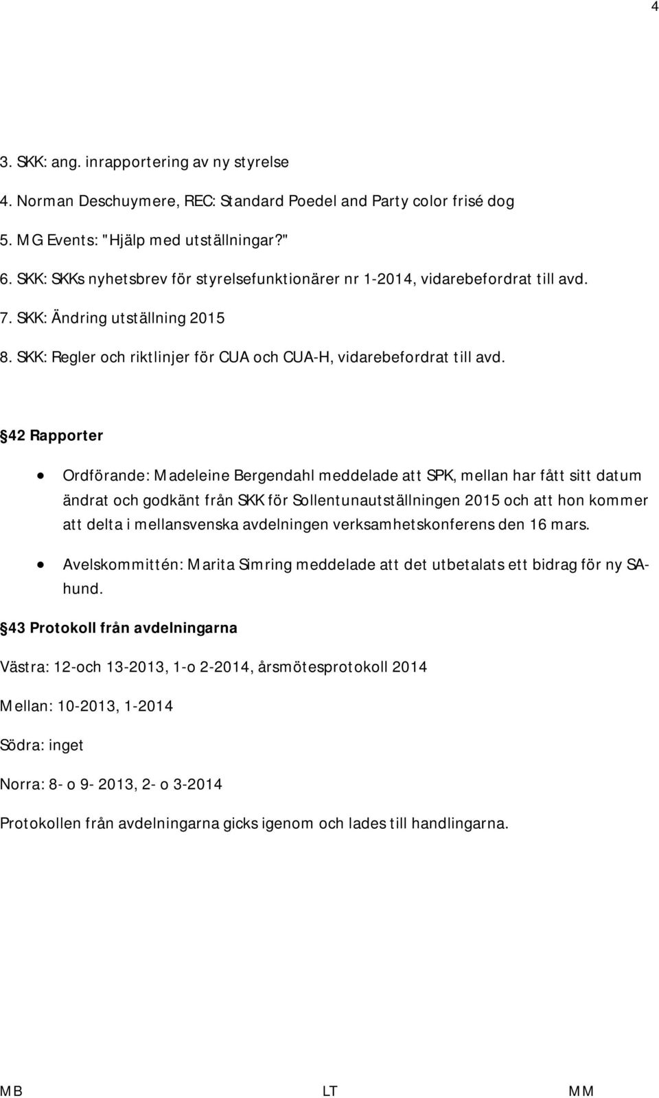 42 Rapporter Ordförande: Madeleine Bergendahl meddelade att SPK, mellan har fått sitt datum ändrat och godkänt från SKK för Sollentunautställningen 2015 och att hon kommer att delta i mellansvenska