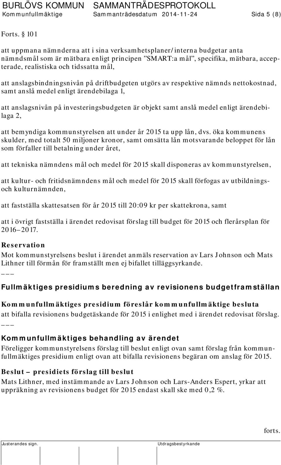 anslagsbindningsnivån på driftbudgeten utgörs av respektive nämnds nettokostnad, samt anslå medel enligt ärendebilaga 1, att anslagsnivån på investeringsbudgeten är objekt samt anslå medel enligt