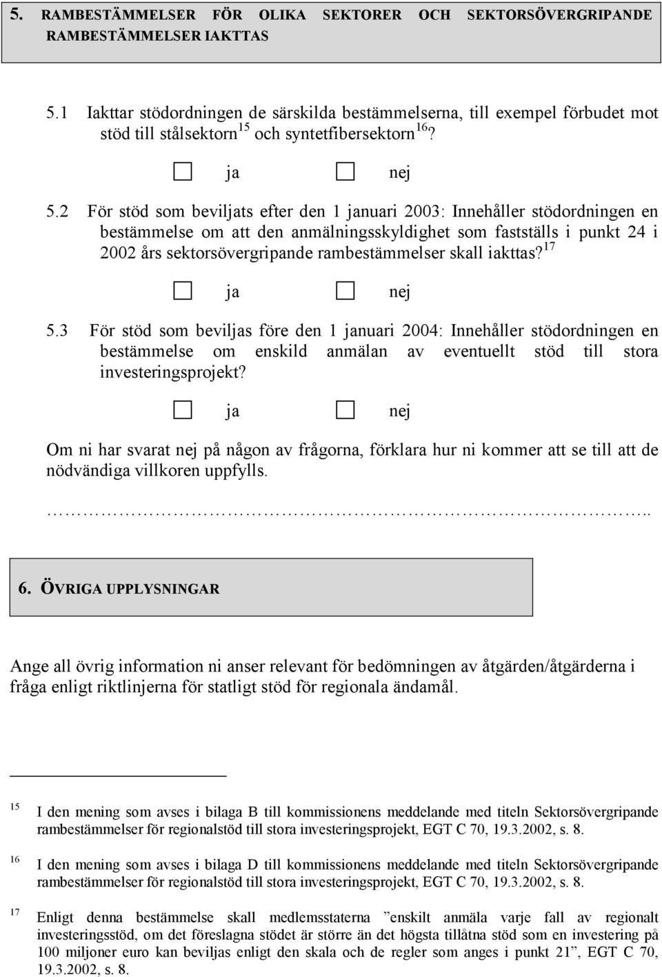 2 För stöd som bevilts efter den 1 nuari 2003: Innehåller stödordningen en bestämmelse om att den anmälningsskyldighet som fastställs i punkt 24 i 2002 års sektorsövergripande rambestämmelser skall