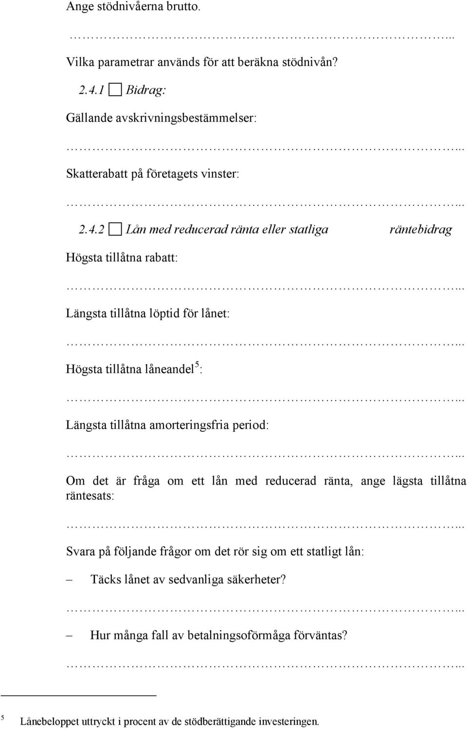 2 Lån med reducerad ränta eller statliga räntebidrag Högsta tillåtna rabatt: Längsta tillåtna löptid för lånet: Högsta tillåtna låneandel 5 : Längsta tillåtna