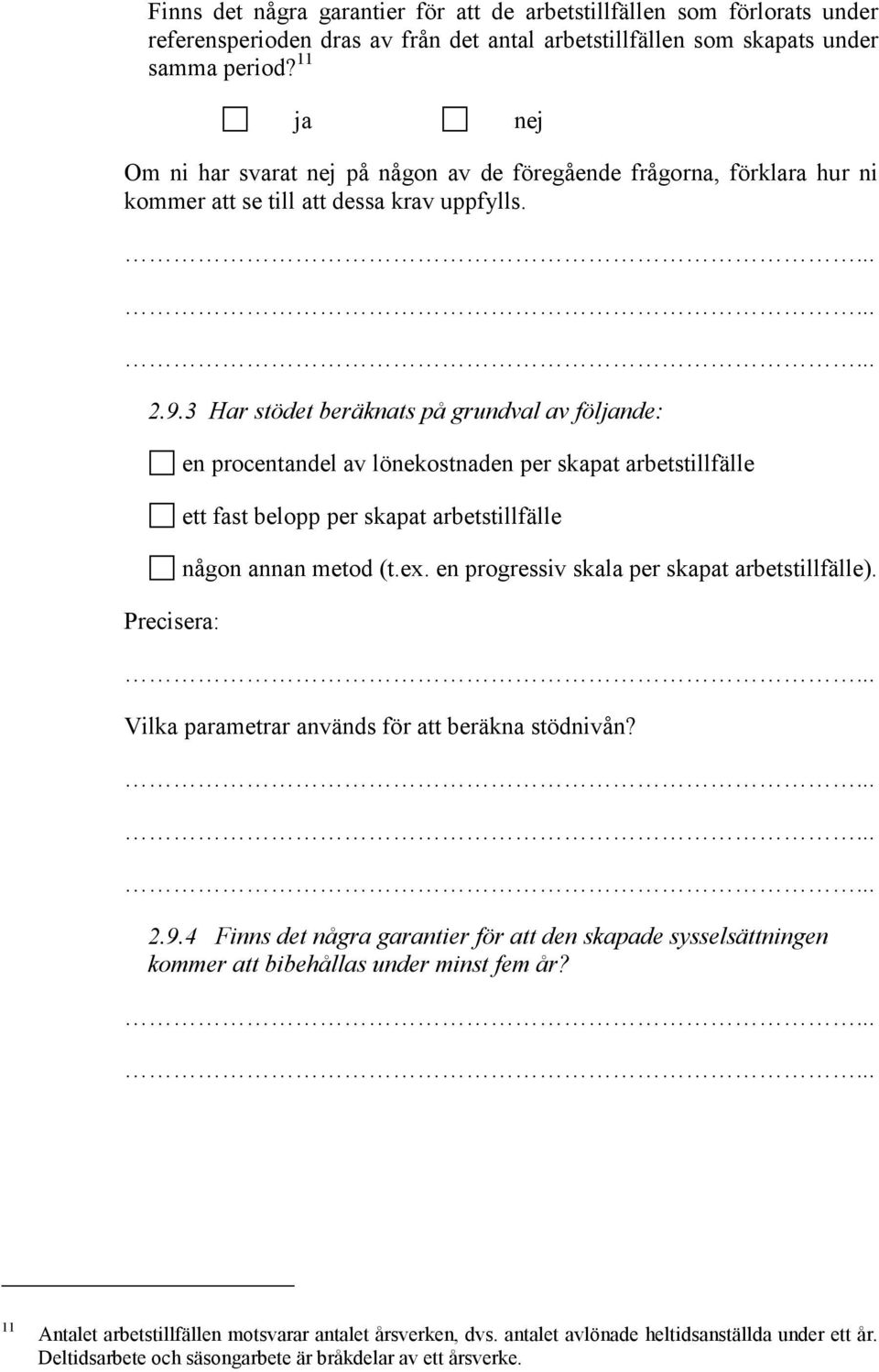 3 Har stödet beräknats på grundval av fölnde: Precisera: en procentandel av lönekostnaden per skapat arbetstillfälle ett fast belopp per skapat arbetstillfälle någon annan metod (t.ex.