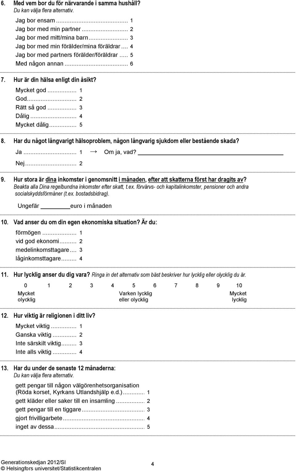 Har du något långvarigt hälsoproblem, någon långvarig sjukdom eller bestående skada? Ja... 1 Om ja, vad? Nej...2 9. Hur stora är dina inkomster i genomsnitt, efter att skatterna först har dragits av?