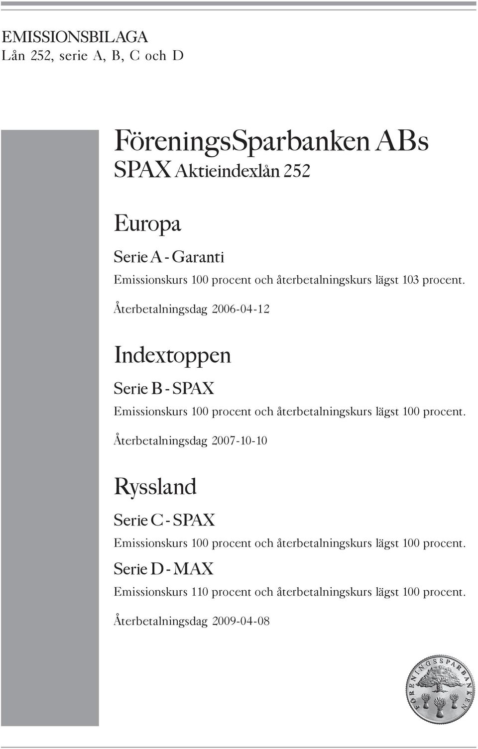 Återbetalningsdag 2006-04-12 Indextoppen Serie B - SPAX Emissionskurs 100 procent och återbetalningskurs lägst 100 procent.