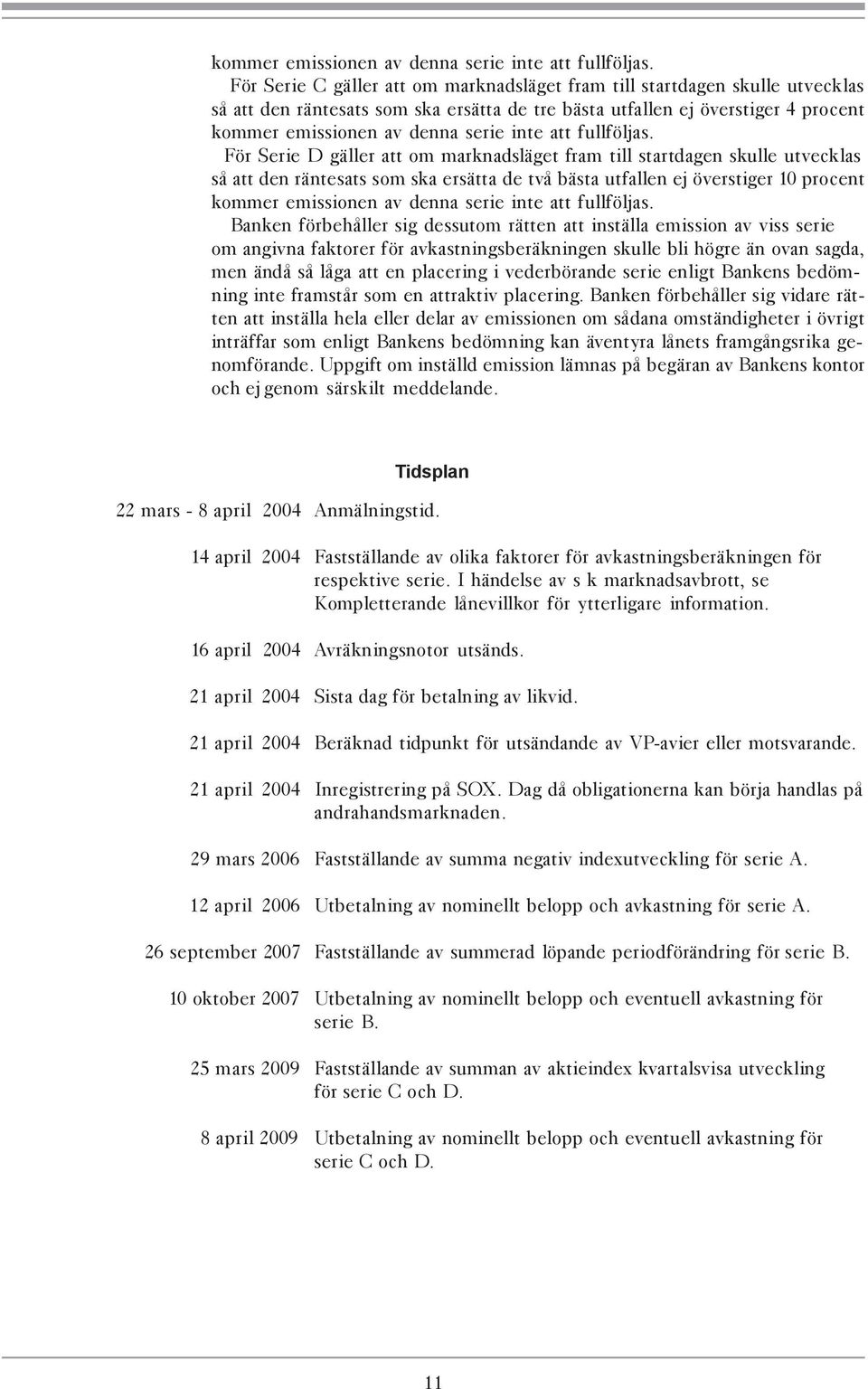 marknadsläget fram till startdagen skulle utvecklas så att den räntesats som ska ersätta de två bästa utfallen ej överstiger 10 procent  Banken förbehåller sig dessutom rätten att inställa emission