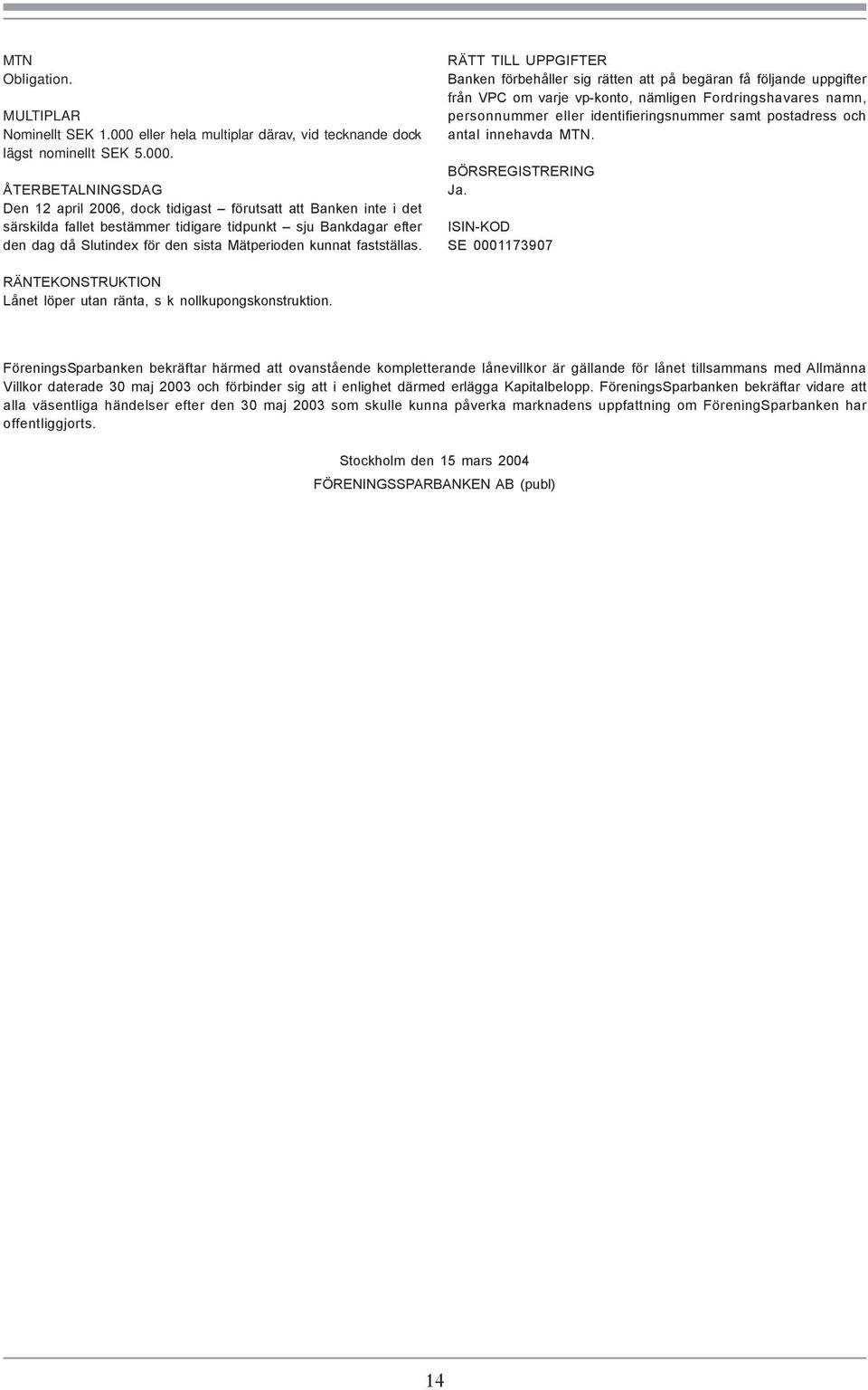 ÅTERBETALNINGSDAG Den 12 april 2006, dock tidigast förutsatt att Banken inte i det särskilda fallet bestämmer tidigare tidpunkt sju Bankdagar efter den dag då Slutindex för den sista Mätperioden