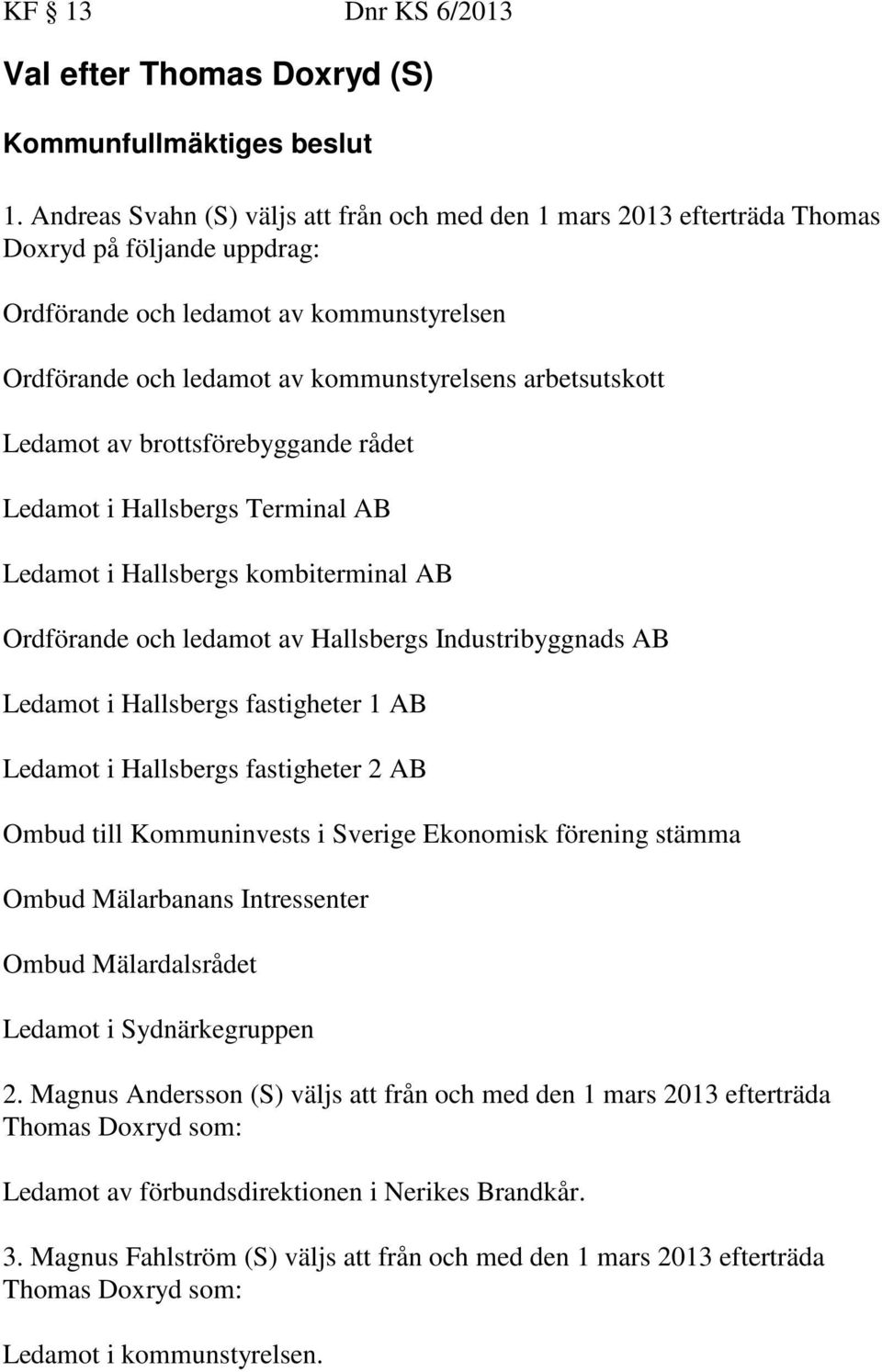 arbetsutskott Ledamot av brottsförebyggande rådet Ledamot i Hallsbergs Terminal AB Ledamot i Hallsbergs kombiterminal AB Ordförande och ledamot av Hallsbergs Industribyggnads AB Ledamot i Hallsbergs