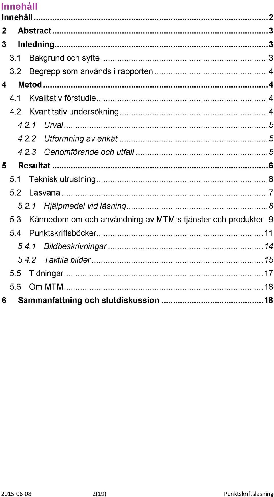 .. 6 5.2 Läsvana... 7 5.2.1 Hjälpmedel vid läsning... 8 5.3 Kännedom om och användning av MTM:s tjänster och produkter. 9 5.4 Punktskriftsböcker... 11 5.4.1 Bildbeskrivningar.