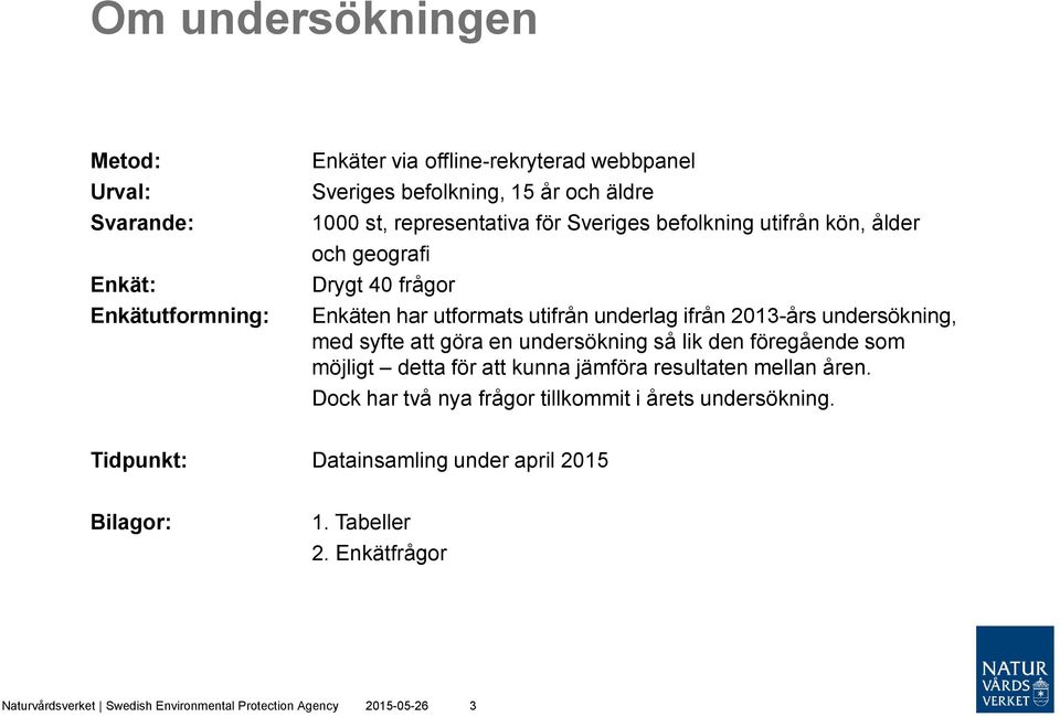 med syfte att göra en undersökning så lik den föregående som möjligt detta för att kunna jämföra resultaten mellan åren.