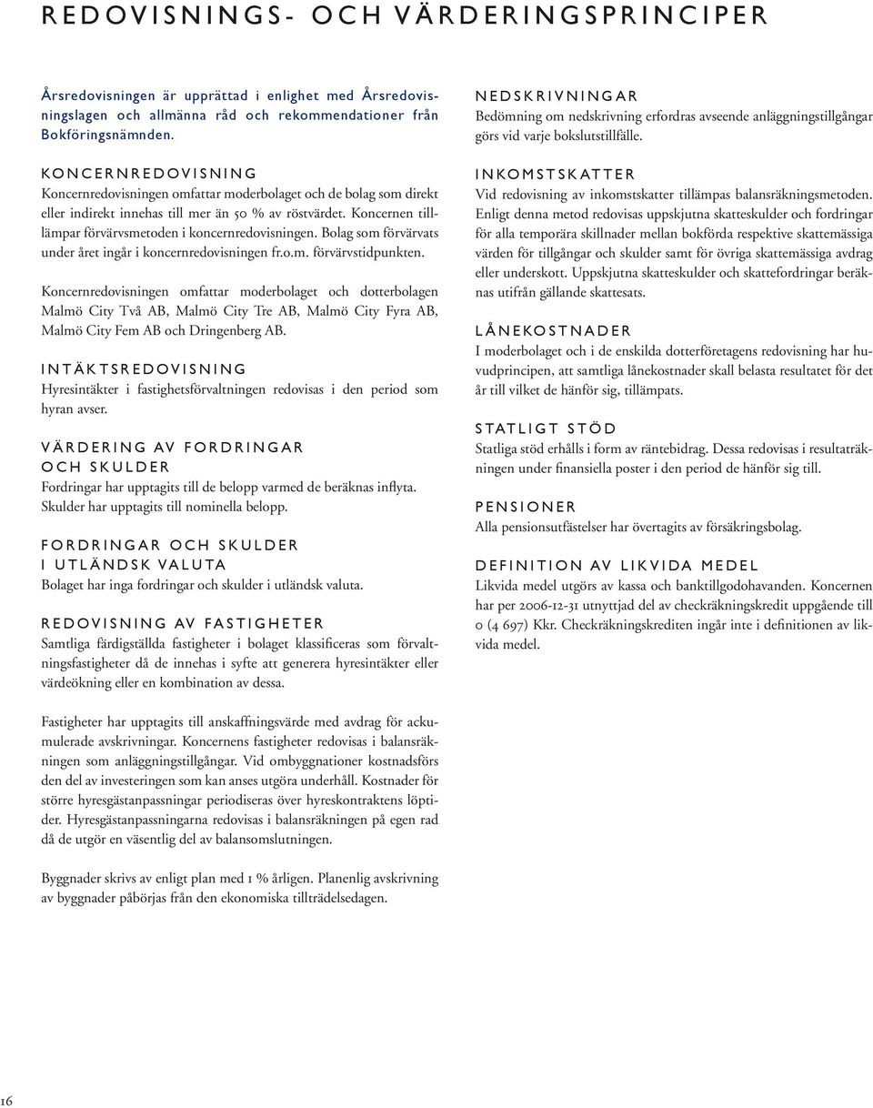 Koncernen tilllämpar förvärvsmetoden i koncernredovisningen. Bolag som förvärvats under året ingår i koncernredovisningen fr.o.m. förvärvstidpunkten.