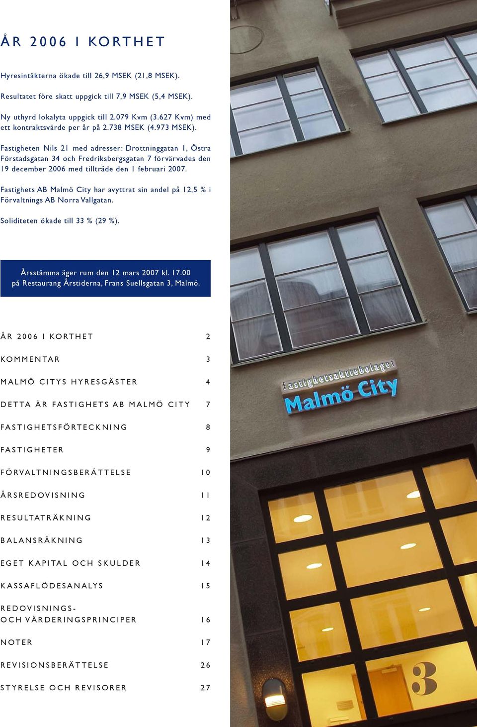 Fastigheten Nils 21 med adresser: Drottninggatan 1, Östra Förstadsgatan 34 och Fredriksbergsgatan 7 förvärvades den 19 december 2006 med tillträde den 1 februari 2007.