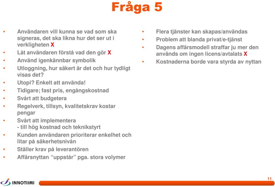Tidigare; fast pris, engångskostnad Svårt att budgetera Regelverk, tillsyn, kvalitetskrav kostar pengar Svårt att implementera - till hög kostnad och teknikstyrt Kunden användaren
