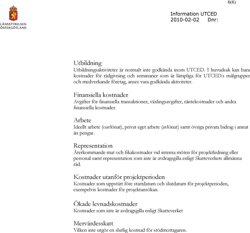 Finansiella kostnader Avgifter för finansiella transaktioner, växlingsavgifter, räntekostnader och andra finansiella kostnader.