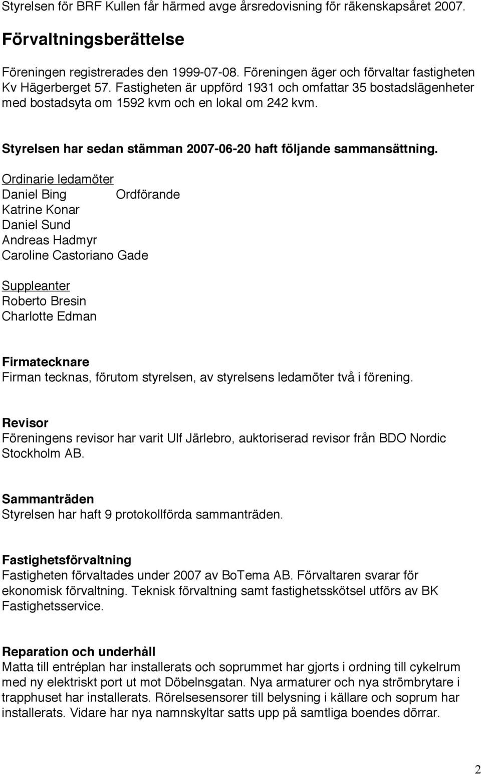 Styrelsen har sedan stämman 2007-06-20 haft följande sammansättning.