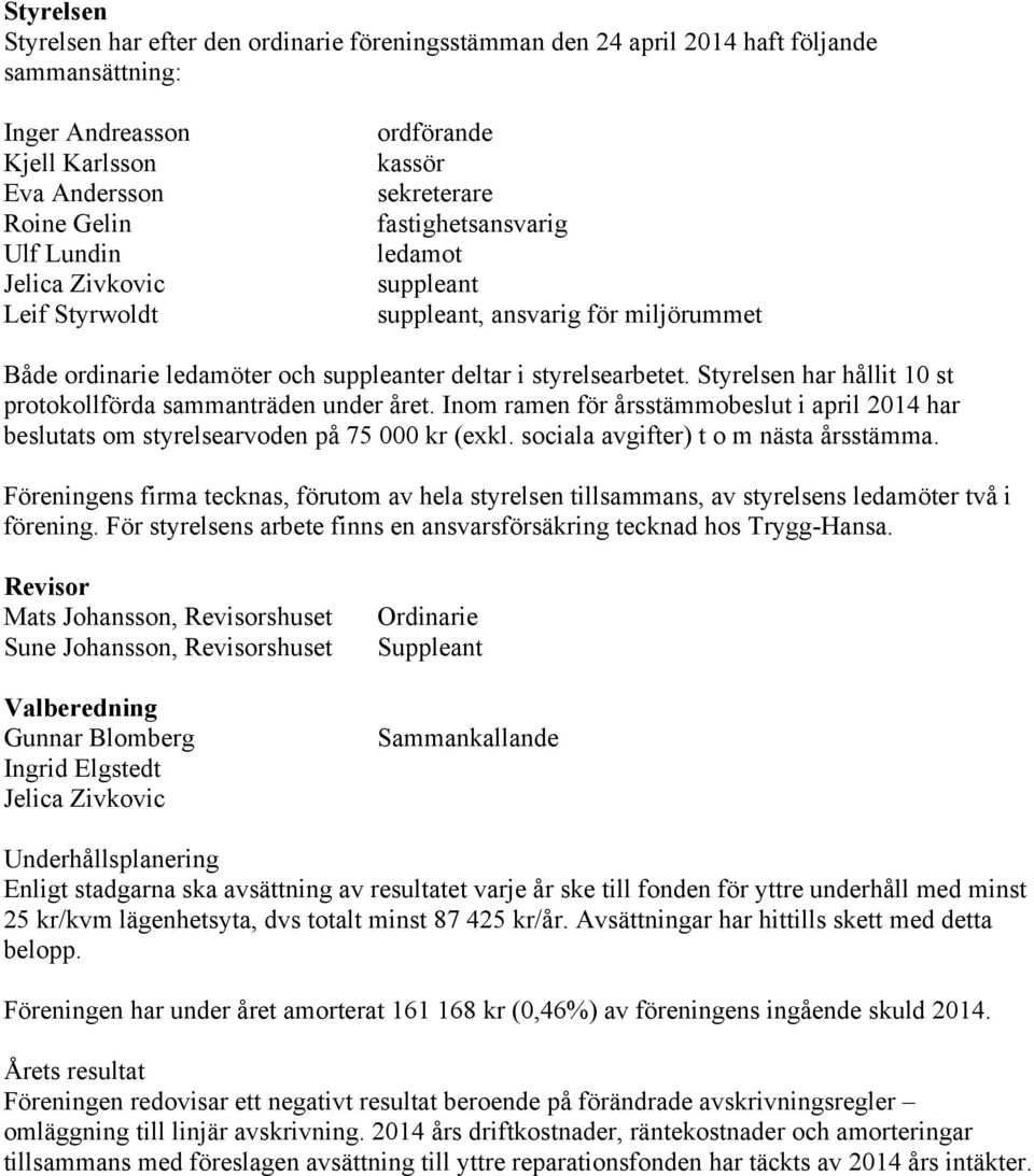 Styrelsen har hållit 10 st protokollförda sammanträden under året. Inom ramen för årsstämmobeslut i april 2014 har beslutats om styrelsearvoden på 75 000 kr (exkl.