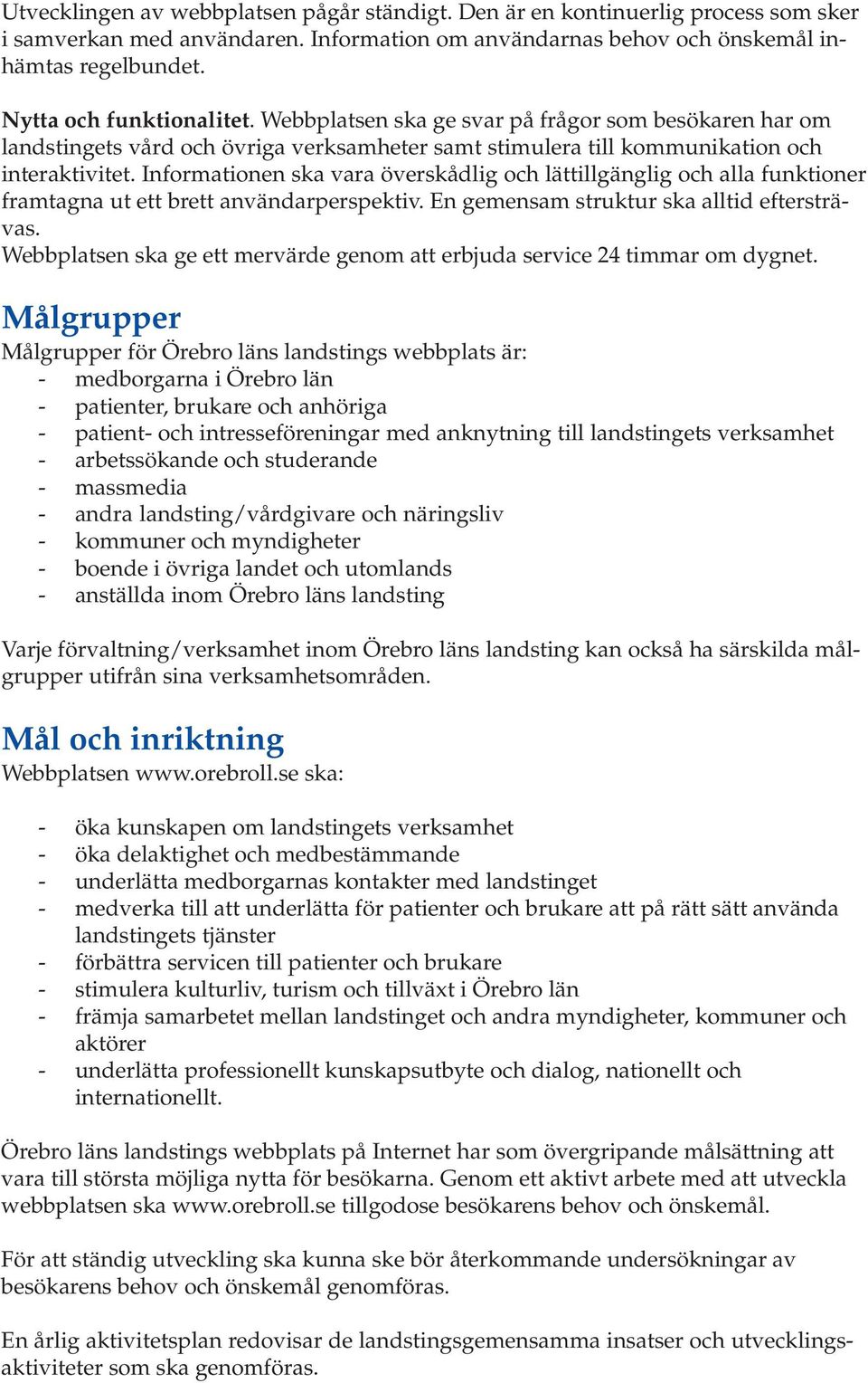 Informationen ska vara överskådlig och lättillgänglig och alla funktioner framtagna ut ett brett användarperspektiv. En gemensam struktur ska alltid eftersträvas.