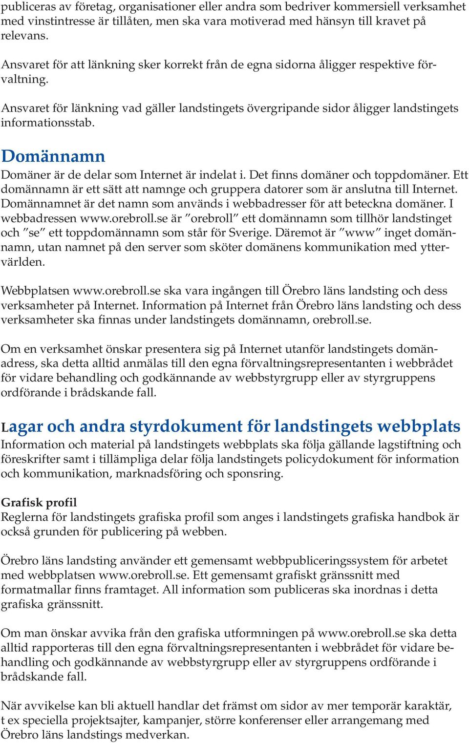 Domännamn Domäner är de delar som Internet är indelat i. Det finns domäner och toppdomäner. Ett domännamn är ett sätt att namnge och gruppera datorer som är anslutna till Internet.