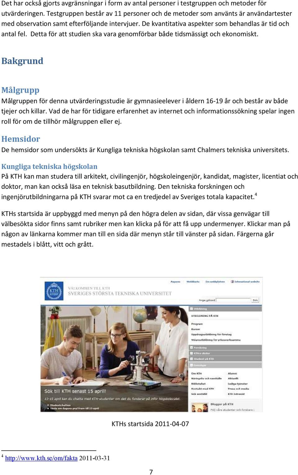 Detta för att studien ska vara genomförbar både tidsmässigt och ekonomiskt.