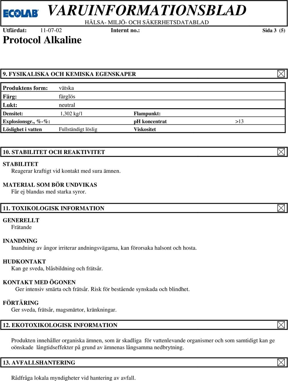 MATERIAL SOM BÖR UNDVIKAS Får ej blandas med starka syror. 11. TOXIKOLOGISK INFORMATION GENERELLT INANDNING Inandning av ångor irriterar andningsvägarna, kan förorsaka halsont och hosta.