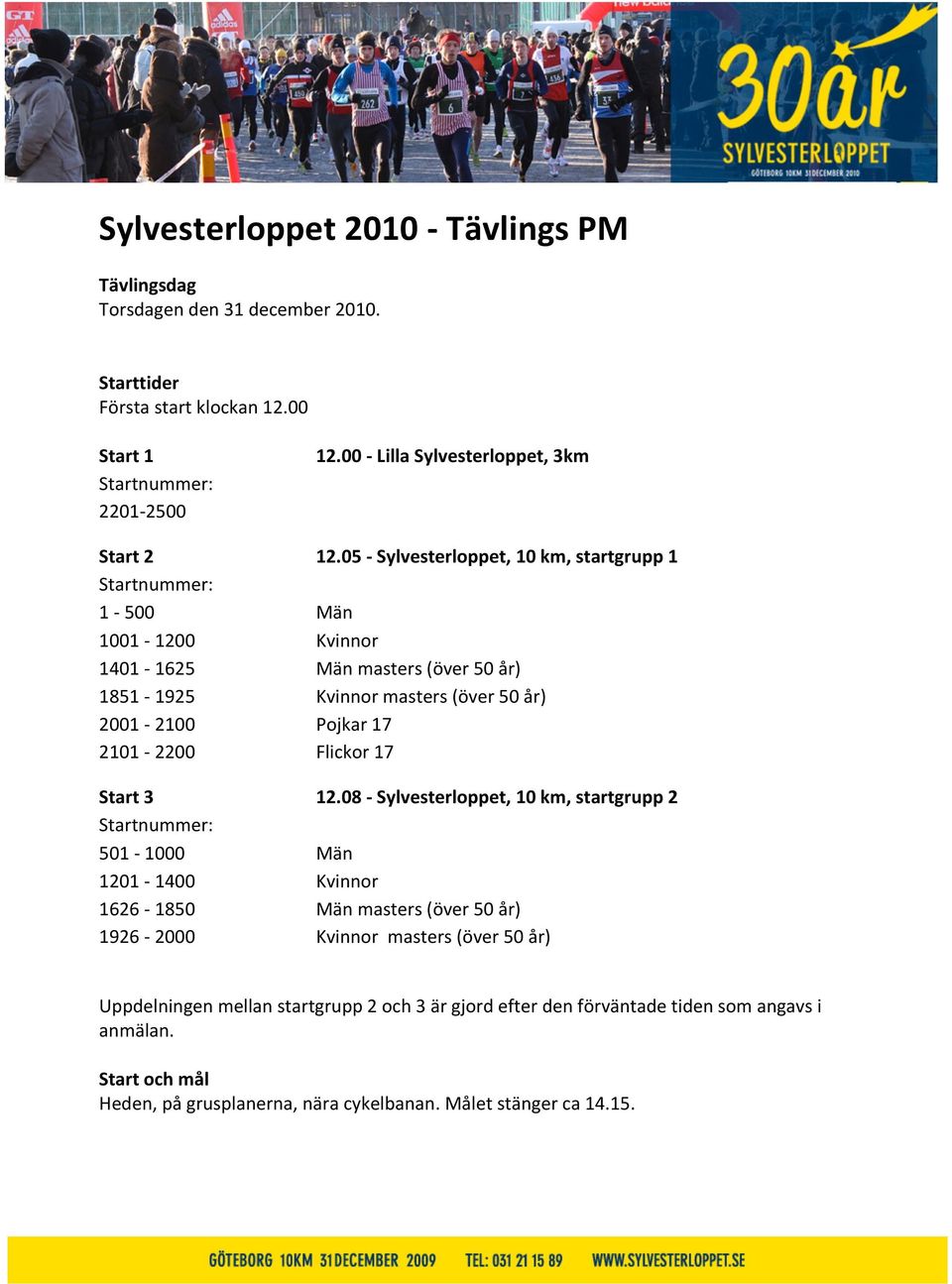 05 - Sylvesterloppet, 10 km, startgrupp 1 Startnummer: 1-500 Män 1001-1200 Kvinnor 1401-1625 Män masters (över 50 år) 1851-1925 Kvinnor masters (över 50 år) 2001-2100 Pojkar 17