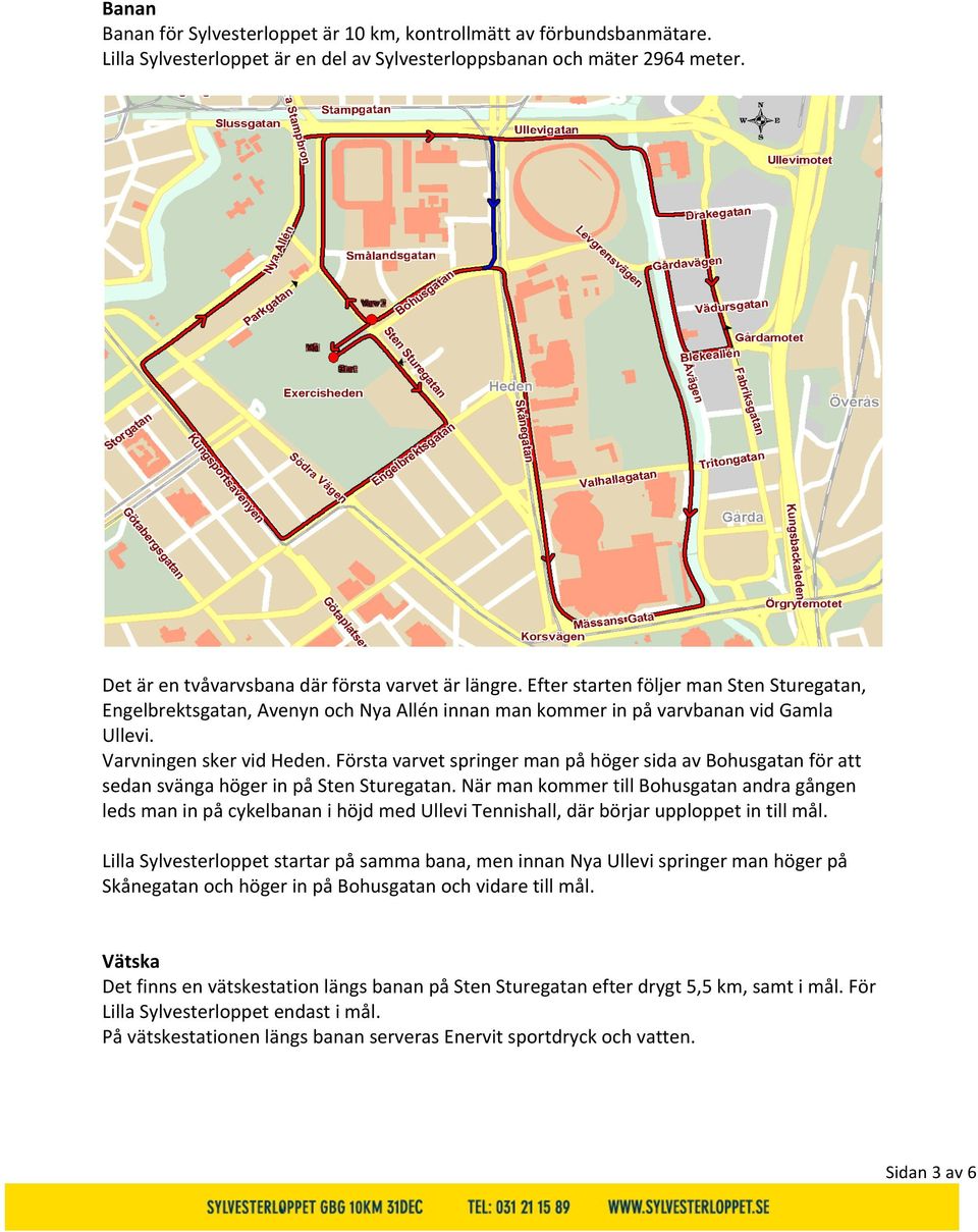 Varvningen sker vid Heden. Första varvet springer man på höger sida av Bohusgatan för att sedan svänga höger in på Sten Sturegatan.