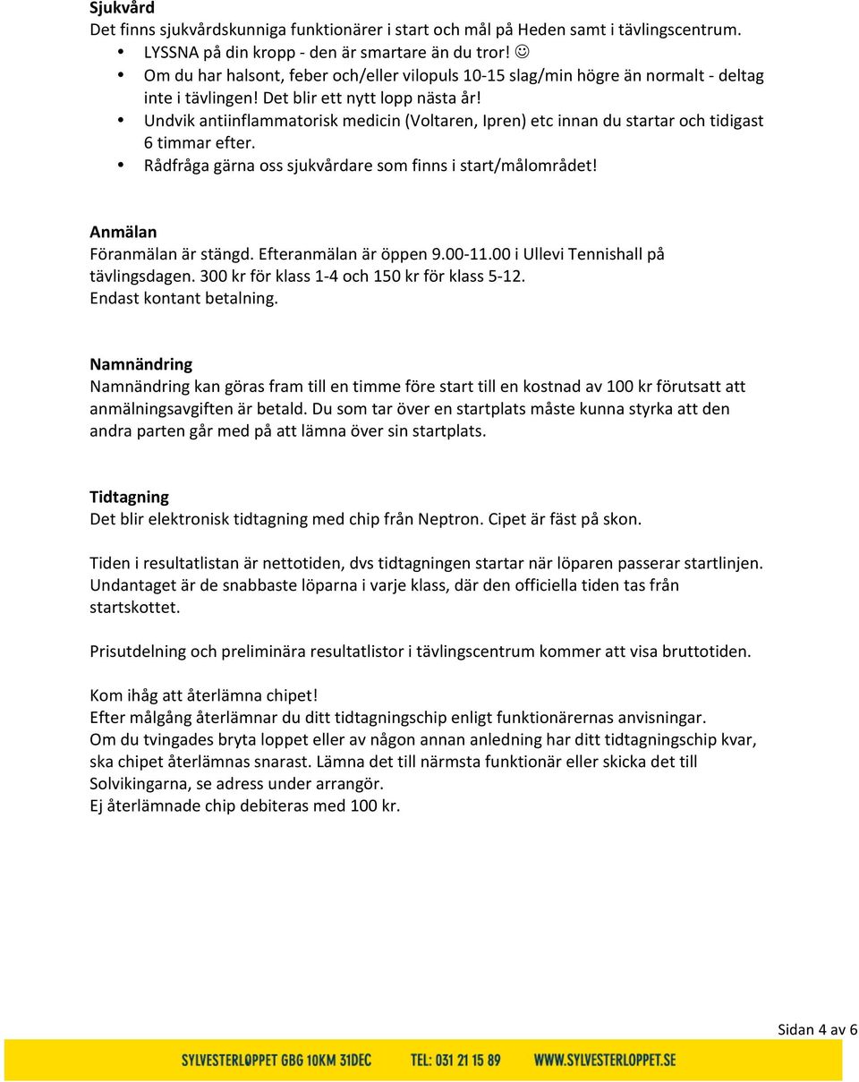 Undvik antiinflammatorisk medicin (Voltaren, Ipren) etc innan du startar och tidigast 6 timmar efter. Rådfråga gärna oss sjukvårdare som finns i start/målområdet! Anmälan Föranmälan är stängd.