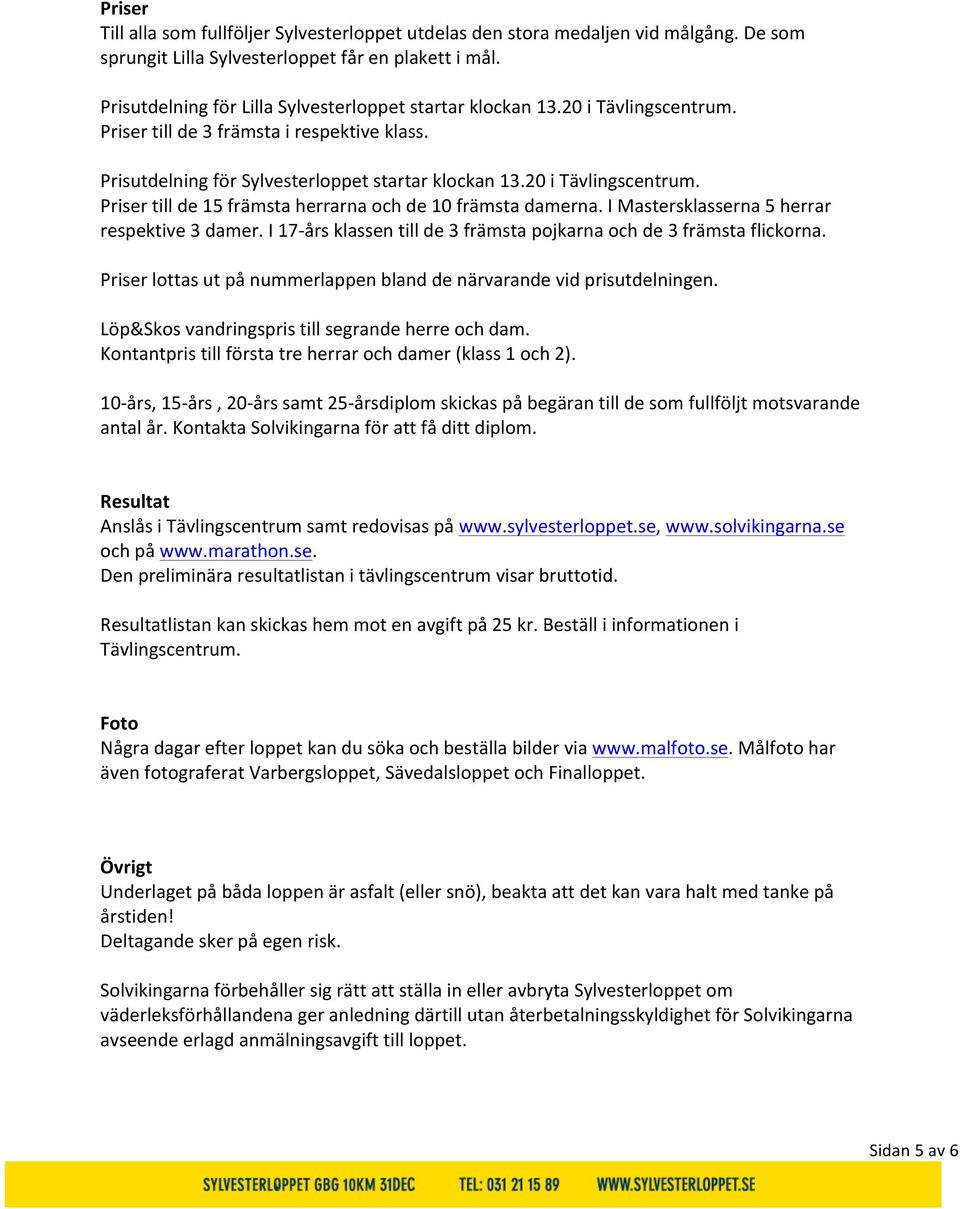 I Mastersklasserna 5 herrar respektive 3 damer. I 17- års klassen till de 3 främsta pojkarna och de 3 främsta flickorna. Priser lottas ut på nummerlappen bland de närvarande vid prisutdelningen.