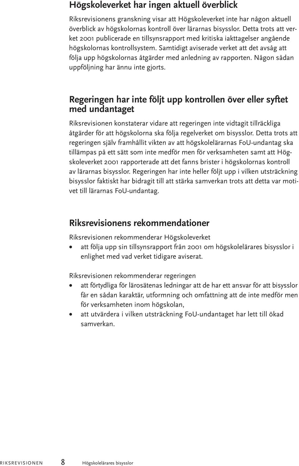 Samtidigt aviserade verket att det avsåg att följa upp högskolornas åtgärder med anledning av rapporten. Någon sådan uppföljning har ännu inte gjorts.