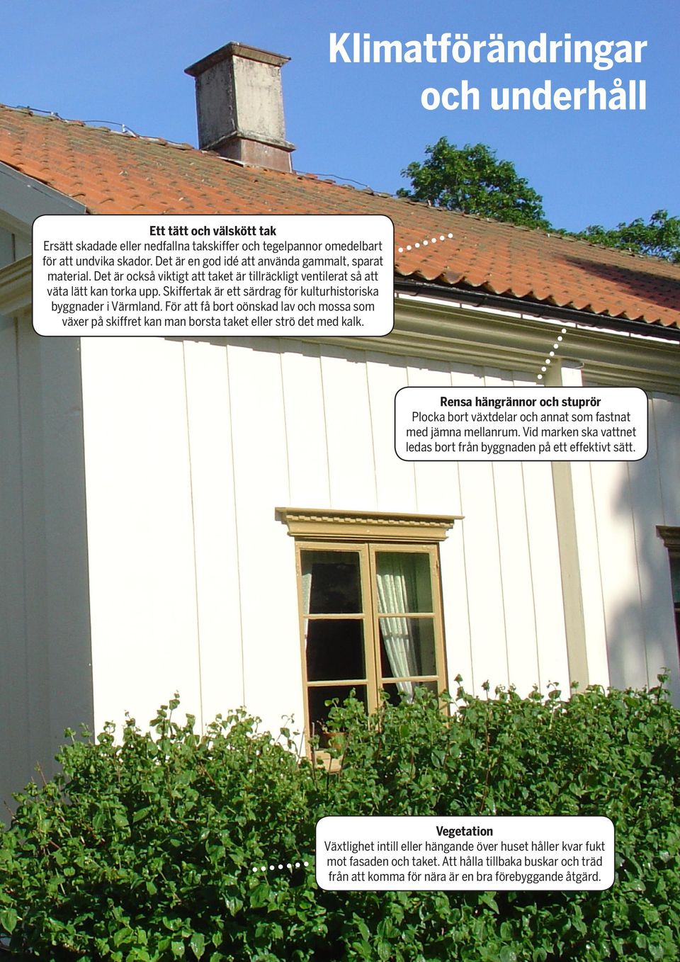 Skiffertak är ett särdrag för kulturhistoriska byggnader i Värmland. För att få bort oönskad lav och mossa som växer på skiffret kan man borsta taket eller strö det med kalk.